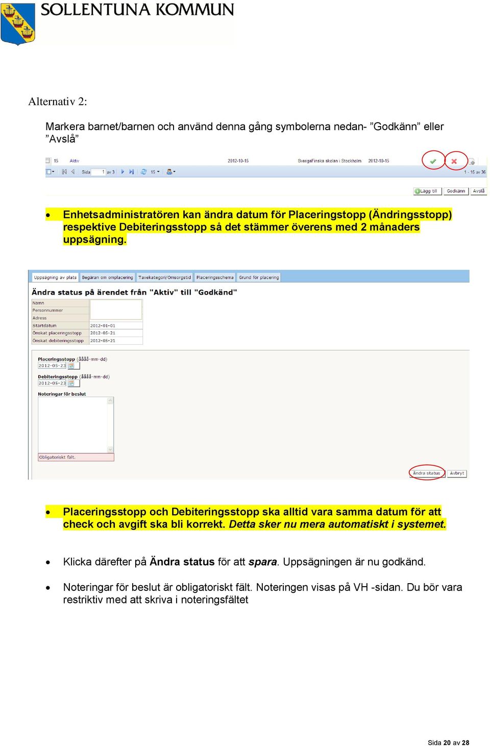 Placeringsstopp och Debiteringsstopp ska alltid vara samma datum för att check och avgift ska bli korrekt. Detta sker nu mera automatiskt i systemet.