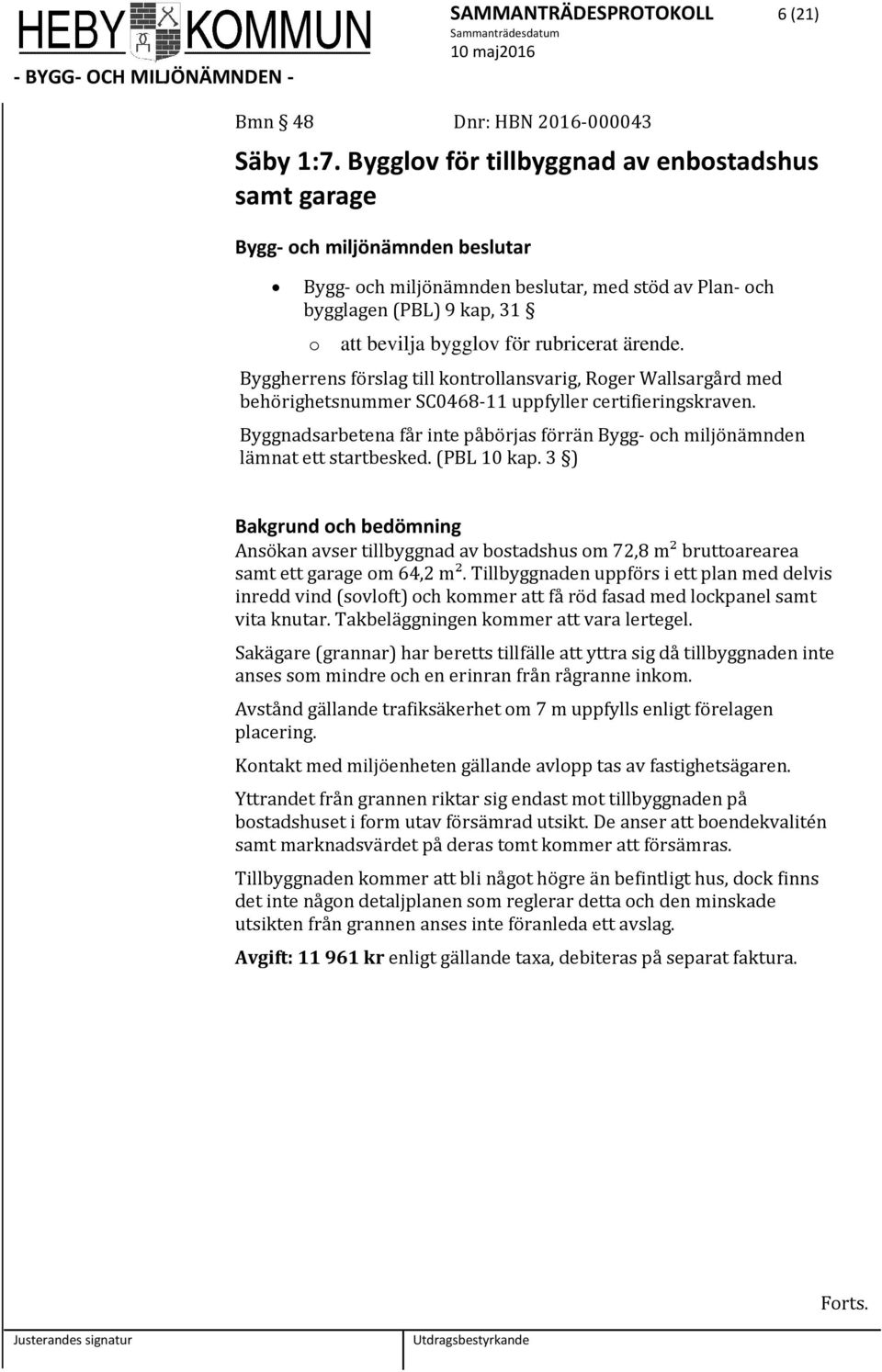 ärende. Byggherrens förslag till kntrllansvarig, Rger Wallsargård med behörighetsnummer SC0468-11 uppfyller certifieringskraven.