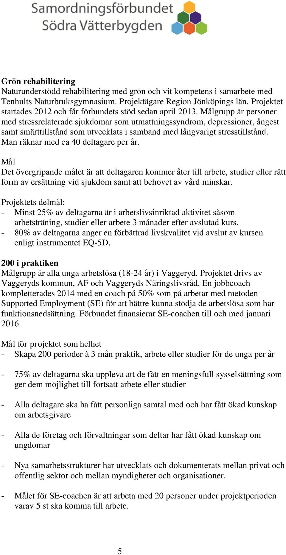 Målgrupp är personer med stressrelaterade sjukdomar som utmattningssyndrom, depressioner, ångest samt smärttillstånd som utvecklats i samband med långvarigt stresstillstånd.