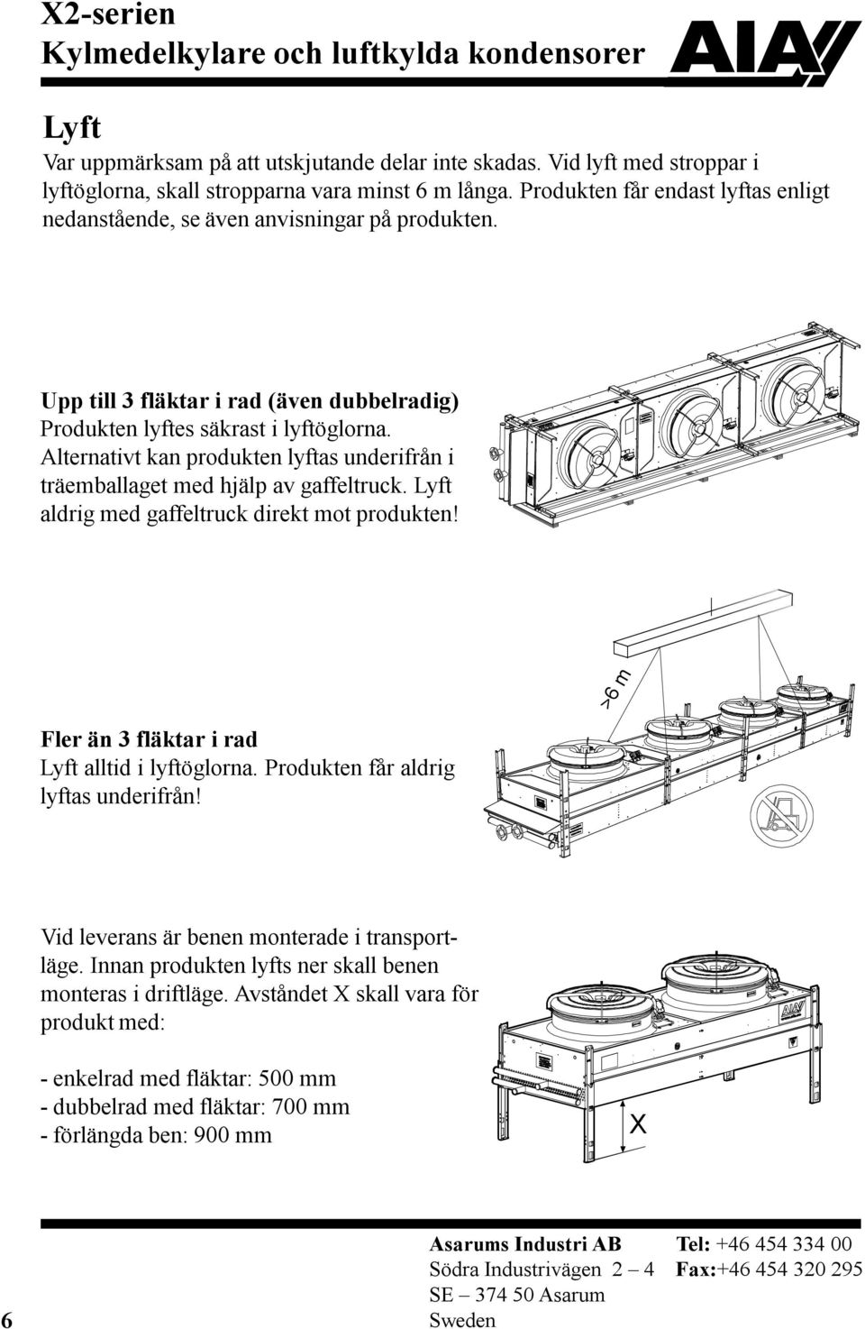 Alternativt kan produkten lyftas underifrån i träemballaget med hjälp av gaffeltruck. Lyft aldrig med gaffeltruck direkt mot produkten! >6 m Fler än 3 fläktar i rad Lyft alltid i lyftöglorna.