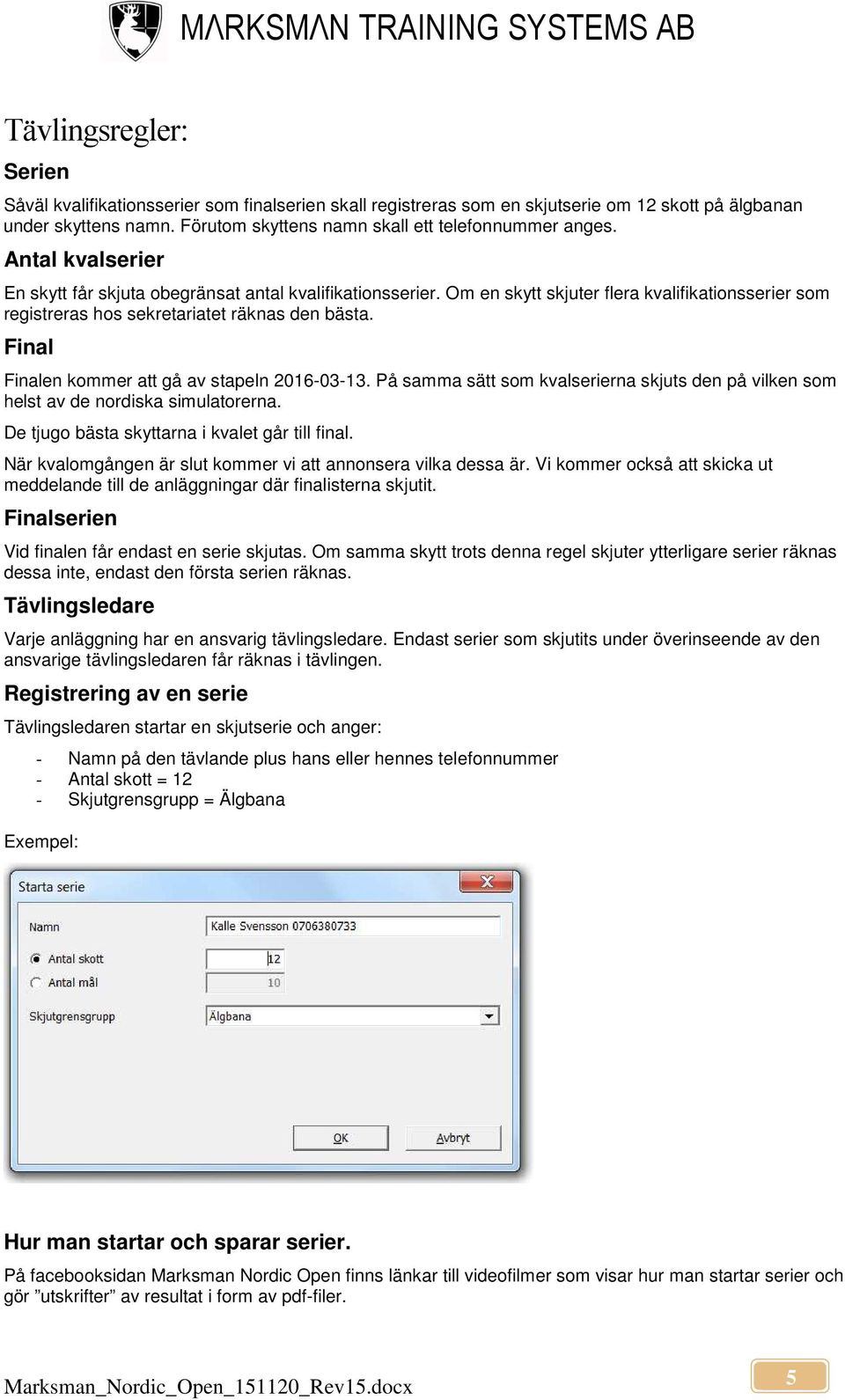 Final Finalen kommer att gå av stapeln 2016-03-13. På samma sätt som kvalserierna skjuts den på vilken som helst av de nordiska simulatorerna. De tjugo bästa skyttarna i kvalet går till final.