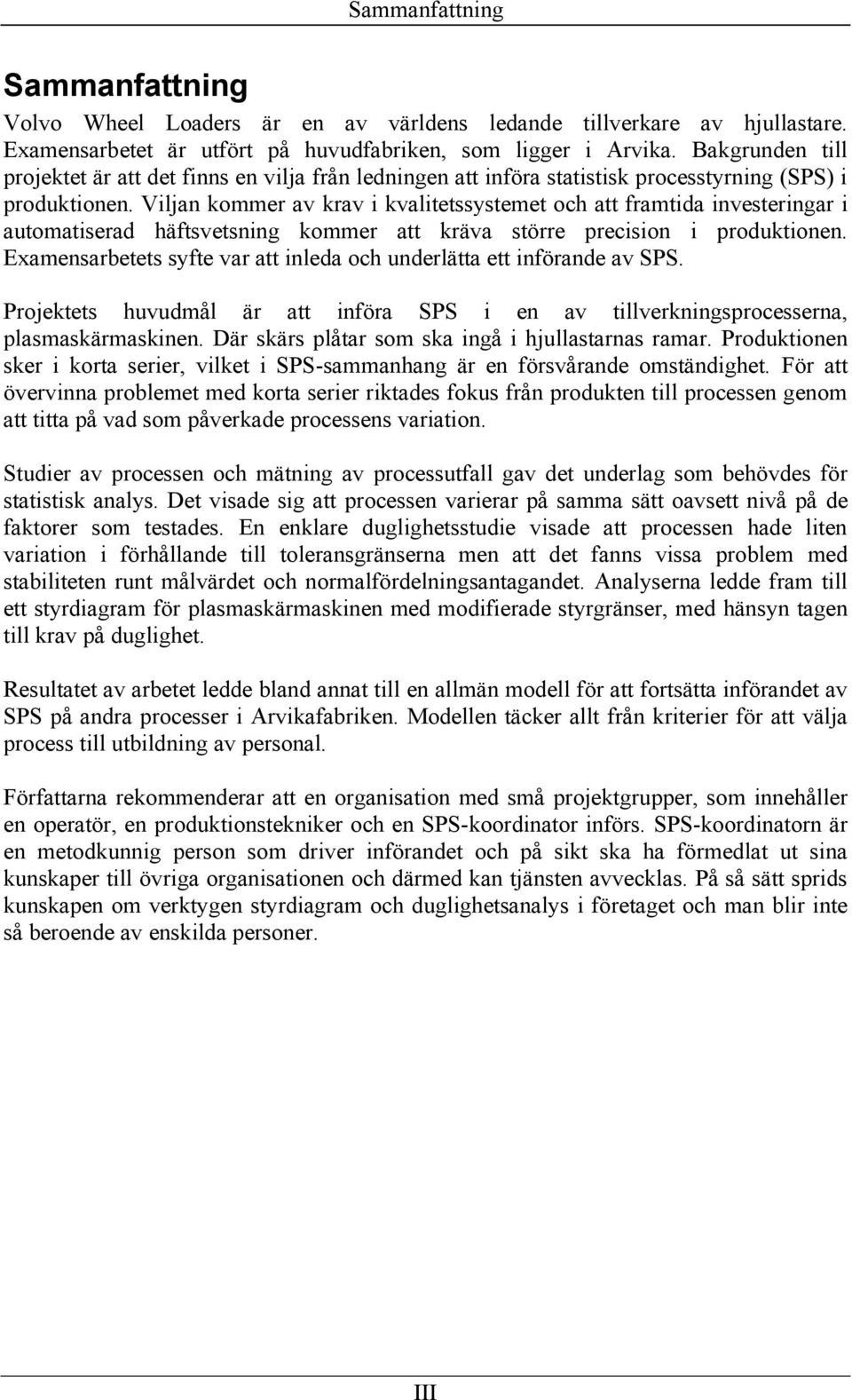 Viljan kommer av krav i kvalitetssystemet och att framtida investeringar i automatiserad häftsvetsning kommer att kräva större precision i produktionen.