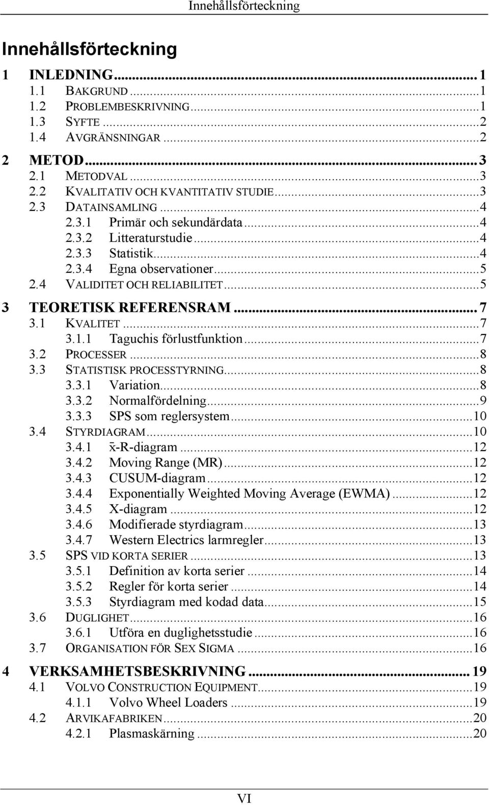 1 KVALITET...7 3.1.1 Taguchis förlustfunktion...7 3.2 PROCESSER...8 3.3 STATISTISK PROCESSTYRNING...8 3.3.1 Variation...8 3.3.2 Normalfördelning...9 3.3.3 SPS som reglersystem...10 3.4 STYRDIAGRAM.