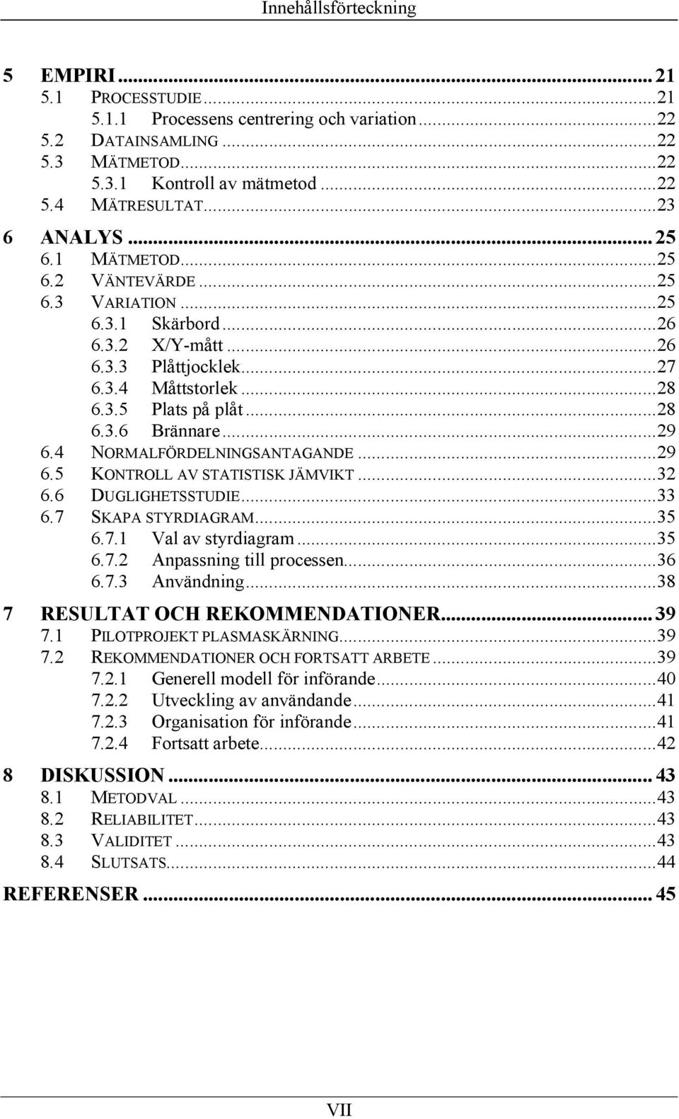 ..29 6.4 NORMALFÖRDELNINGSANTAGANDE...29 6.5 KONTROLL AV STATISTISK JÄMVIKT...32 6.6 DUGLIGHETSSTUDIE...33 6.7 SKAPA STYRDIAGRAM...35 6.7.1 Val av styrdiagram...35 6.7.2 Anpassning till processen.