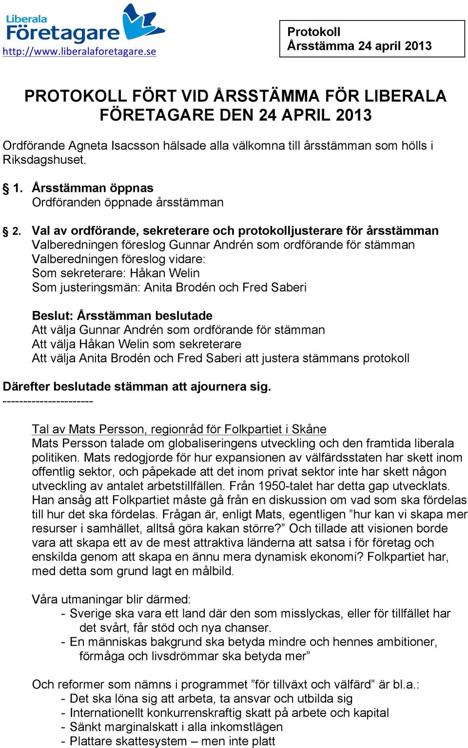 Val av ordförande, sekreterare och protokolljusterare för årsstämman Valberedningen föreslog Gunnar Andrén som ordförande för stämman Valberedningen föreslog vidare: Som sekreterare: Håkan Welin Som