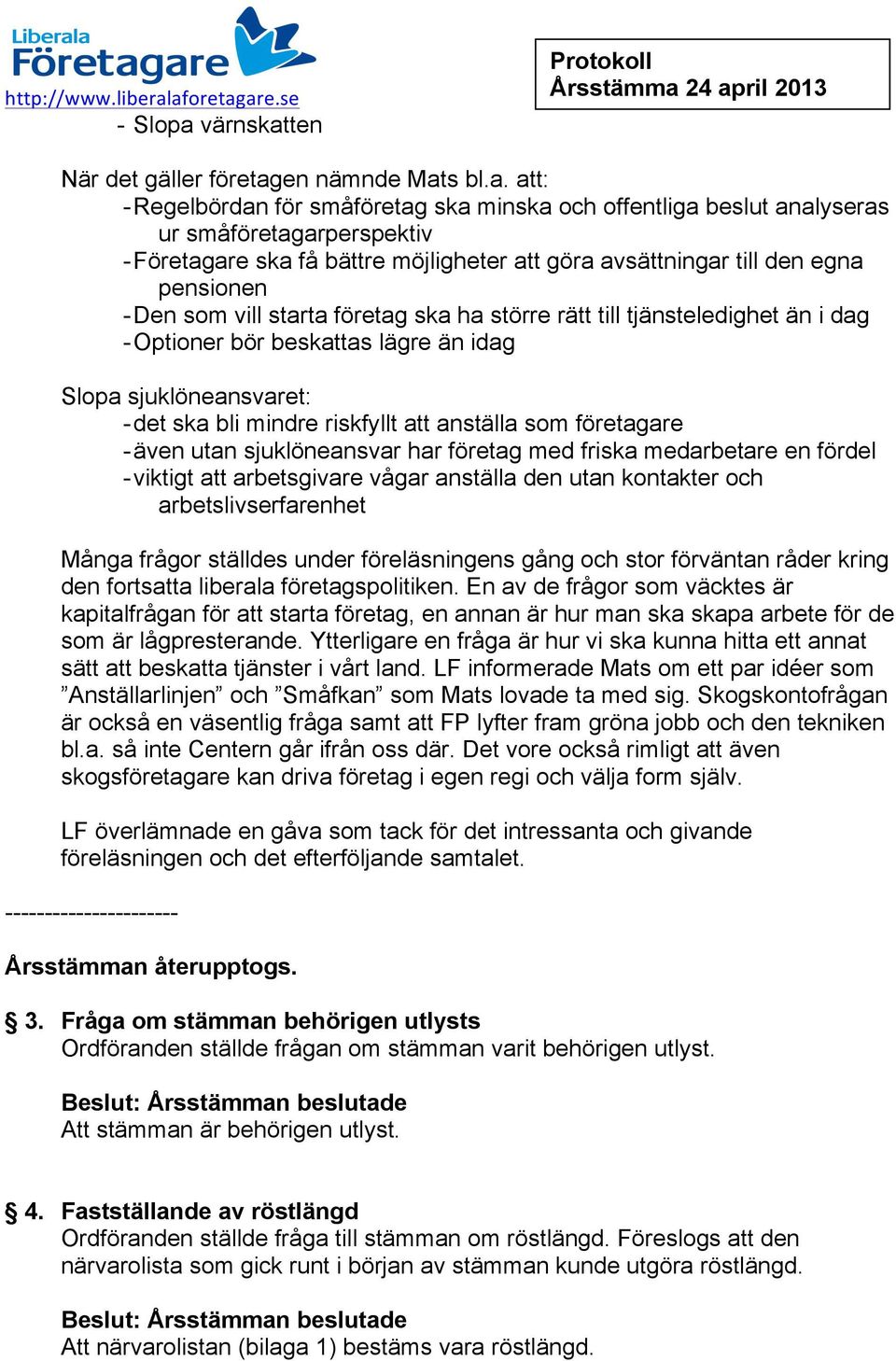 få bättre möjligheter att göra avsättningar till den egna pensionen - Den som vill starta företag ska ha större rätt till tjänsteledighet än i dag - Optioner bör beskattas lägre än idag Slopa