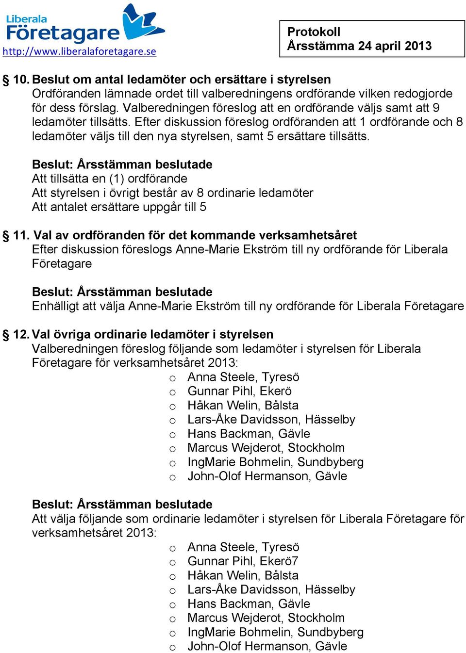 Efter diskussion föreslog ordföranden att 1 ordförande och 8 ledamöter väljs till den nya styrelsen, samt 5 ersättare tillsätts.