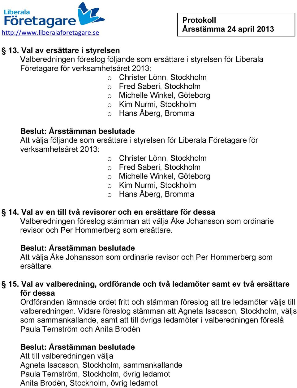 Saberi, Stockholm o Michelle Winkel, Göteborg o Kim Nurmi, Stockholm o Hans Åberg, Bromma 14.