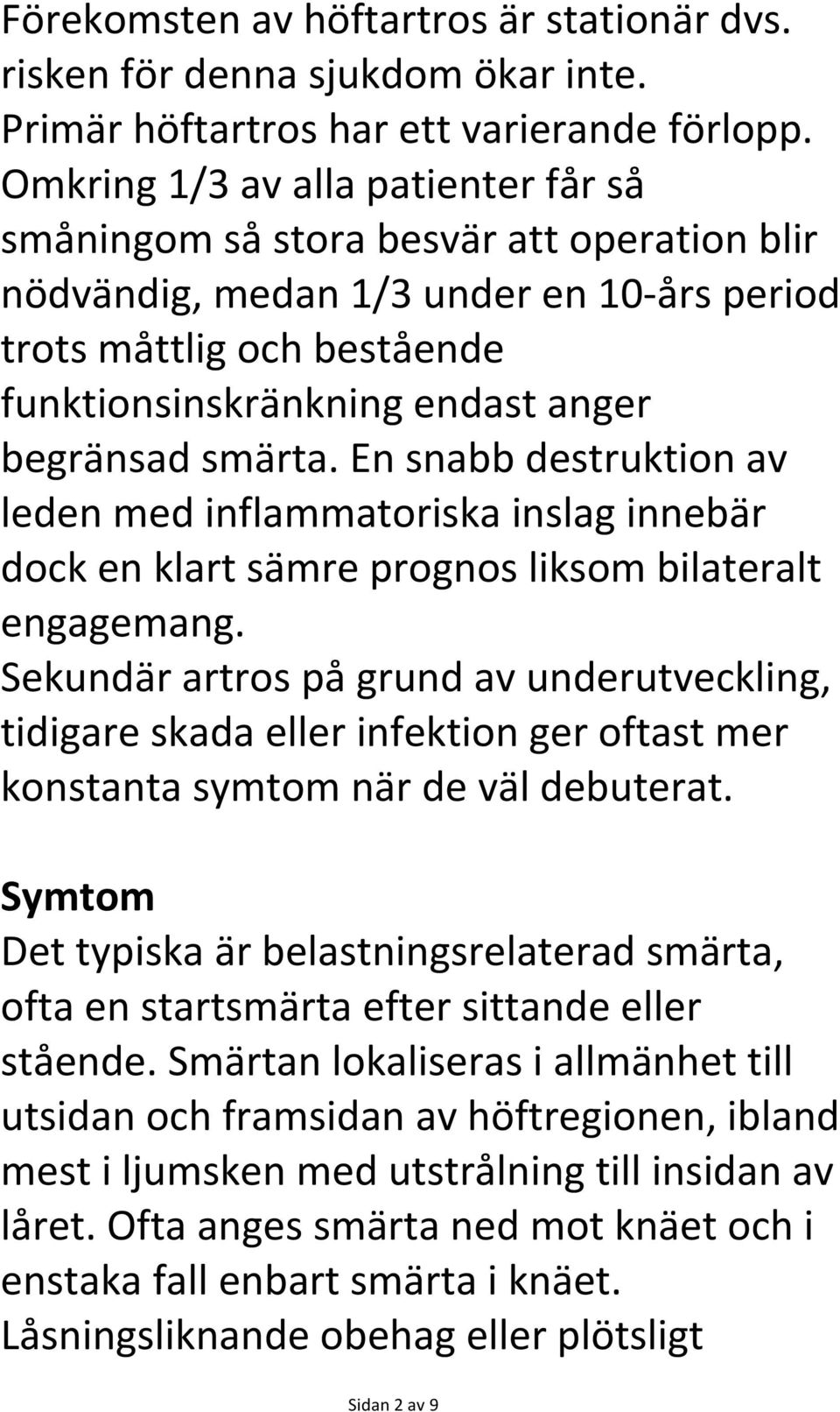 smärta. En snabb destruktion av leden med inflammatoriska inslag innebär dock en klart sämre prognos liksom bilateralt engagemang.