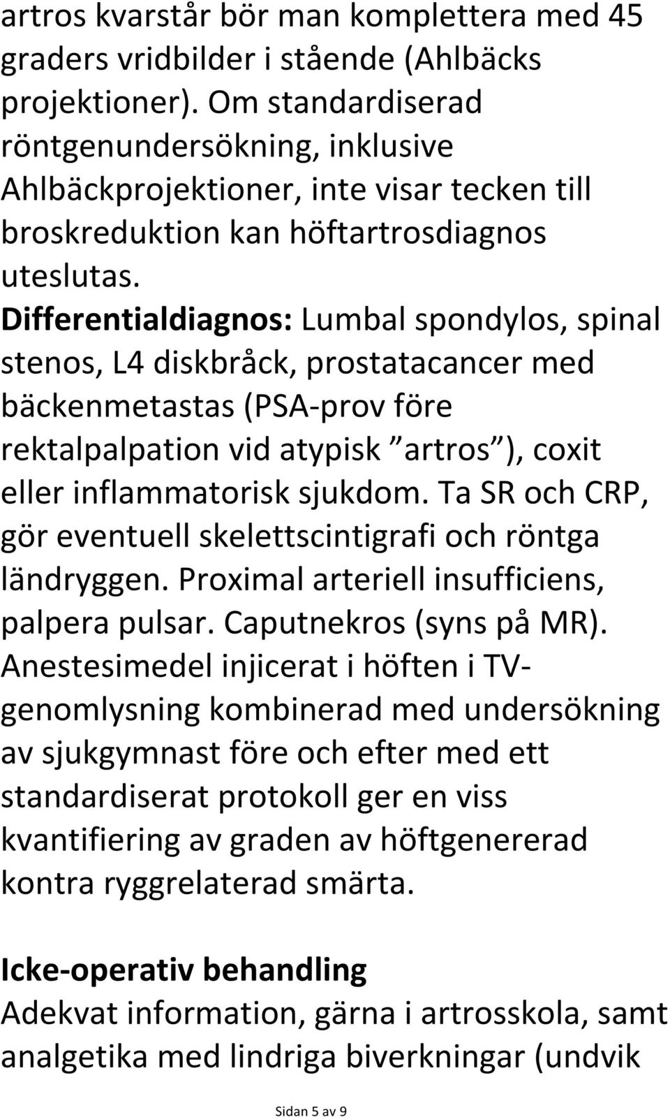 Differentialdiagnos: Lumbal spondylos, spinal stenos, L4 diskbråck, prostatacancer med bäckenmetastas (PSA- prov före rektalpalpation vid atypisk artros ), coxit eller inflammatorisk sjukdom.