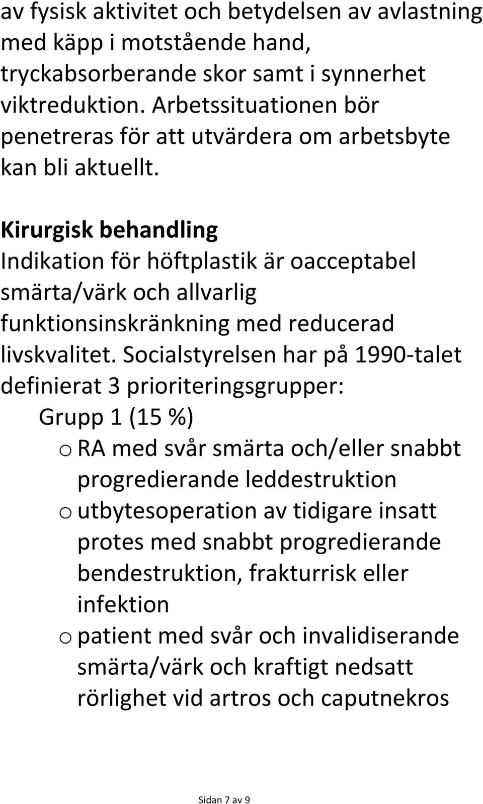 Kirurgisk behandling Indikation för höftplastik är oacceptabel smärta/värk och allvarlig funktionsinskränkning med reducerad livskvalitet.