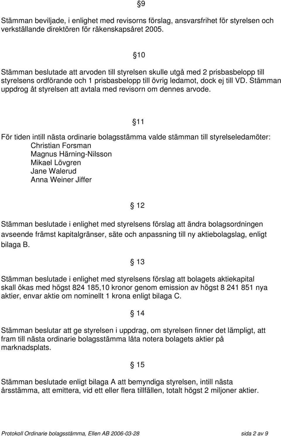 Stämman uppdrog åt styrelsen att avtala med revisorn om dennes arvode.