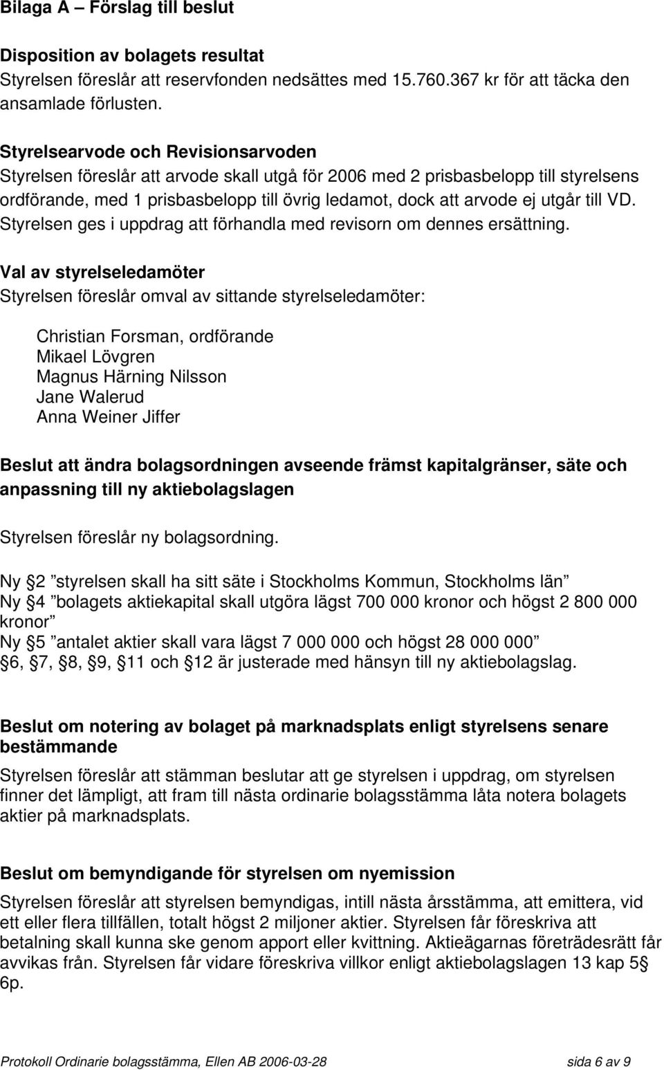 till VD. Styrelsen ges i uppdrag att förhandla med revisorn om dennes ersättning.