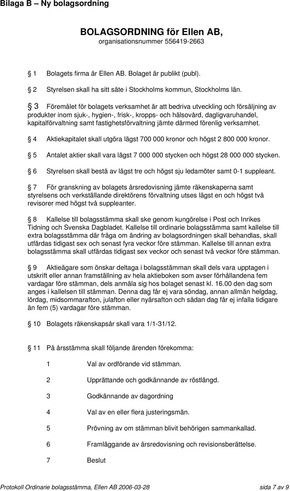 3 Föremålet för bolagets verksamhet är att bedriva utveckling och försäljning av produkter inom sjuk-, hygien-, frisk-, kropps- och hälsovård, dagligvaruhandel, kapitalförvaltning samt