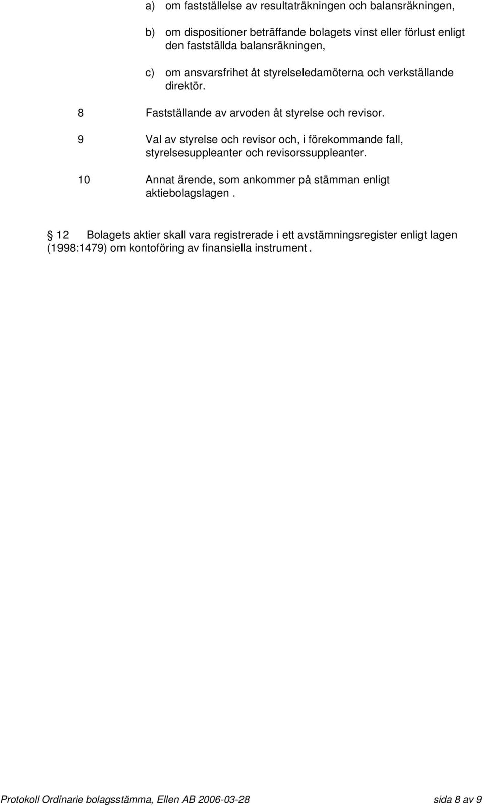 9 Val av styrelse och revisor och, i förekommande fall, styrelsesuppleanter och revisorssuppleanter.