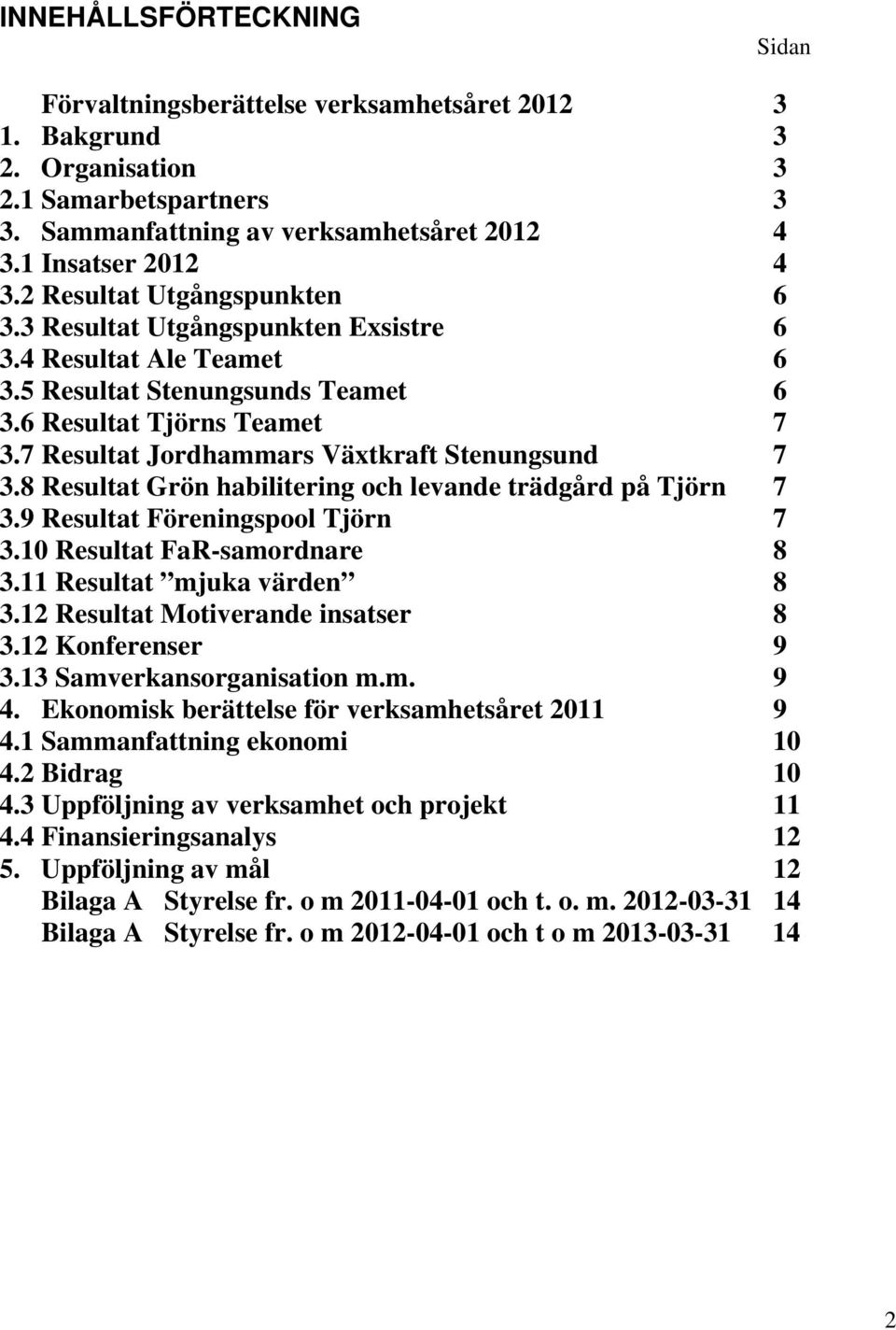 7 Resultat Jordhammars Växtkraft Stenungsund 7 3.8 Resultat Grön habilitering och levande trädgård på Tjörn 7 3.9 Resultat Föreningspool Tjörn 7 3.10 Resultat FaR-samordnare 8 3.