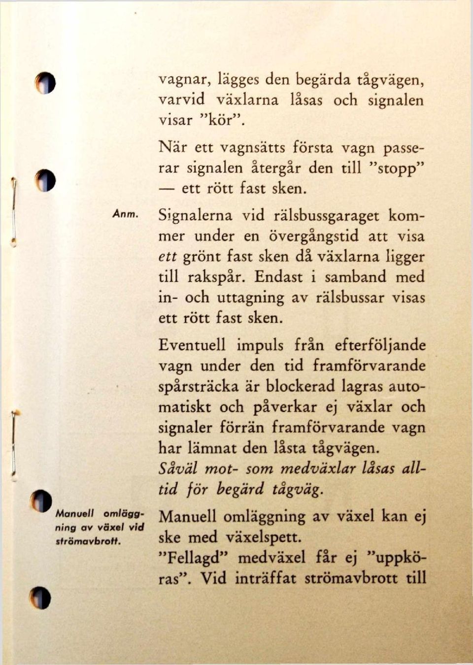 Eventuell impuls från efterföljande vagn under den tid framförvarande spårsträcka är blockerad lagras automatiskt och påverkar ej växlar och signaler förrän framförvarande vagn har lämnat den låsta