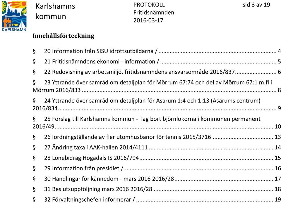 .. 9 25 Förslag till Karlshamns - Tag bort björnlokorna i en permanent 2016/49... 10 26 Iordningställande av fler utomhusbanor för tennis 2015/3716... 13 27 Ändring taxa i AAK-hallen 2014/4111.