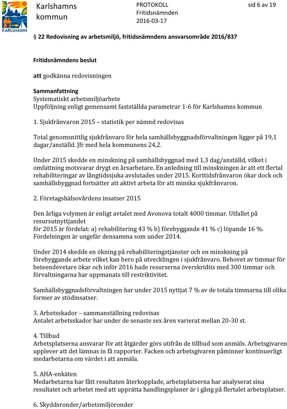 Jfr med hela ens 24,2. Under 2015 skedde en minskning på samhällsbyggnad med 1,3 dag/anställd, vilket i omfattning motsvarar drygt en årsarbetare.