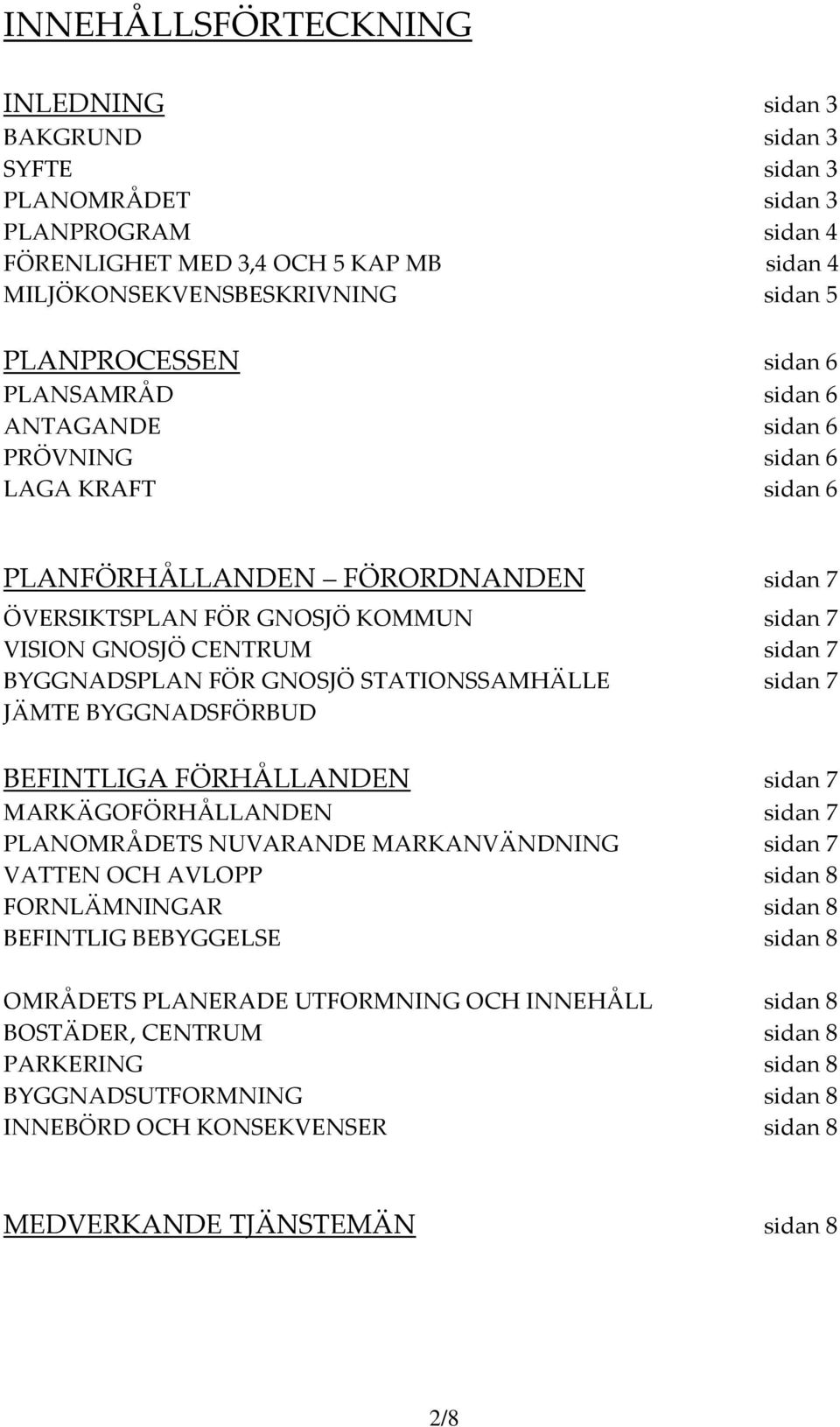 BYGGNADSPLAN FÖR GNOSJÖ STATIONSSAMHÄLLE sidan 7 JÄMTE BYGGNADSFÖRBUD BEFINTLIGA FÖRHÅLLANDEN sidan 7 MARKÄGOFÖRHÅLLANDEN sidan 7 PLANOMRÅDETS NUVARANDE MARKANVÄNDNING sidan 7 VATTEN OCH AVLOPP sidan