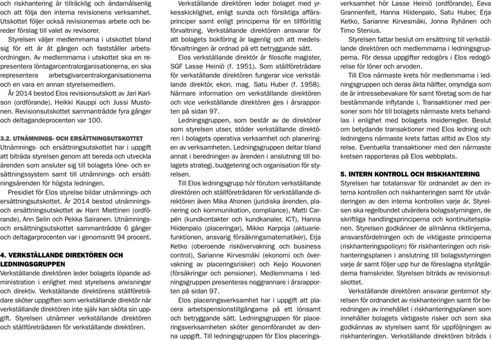 Av medlemmarna i utskottet ska en representera löntagarcentralorganisationerna, en ska representera arbetsgivarcentralorganisationerna och en vara en annan styrelsemedlem.