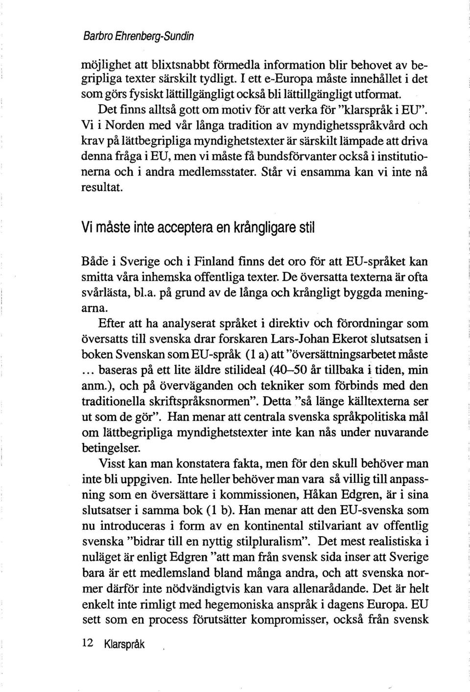 Vi i Norden med vår långa tradition av myndighetsspråkvård och krav på Iattbegripliga myndighetstexter ar sarskilt Himpade att driva denna fråga i EU, men vi måste få bundsforvanter också i