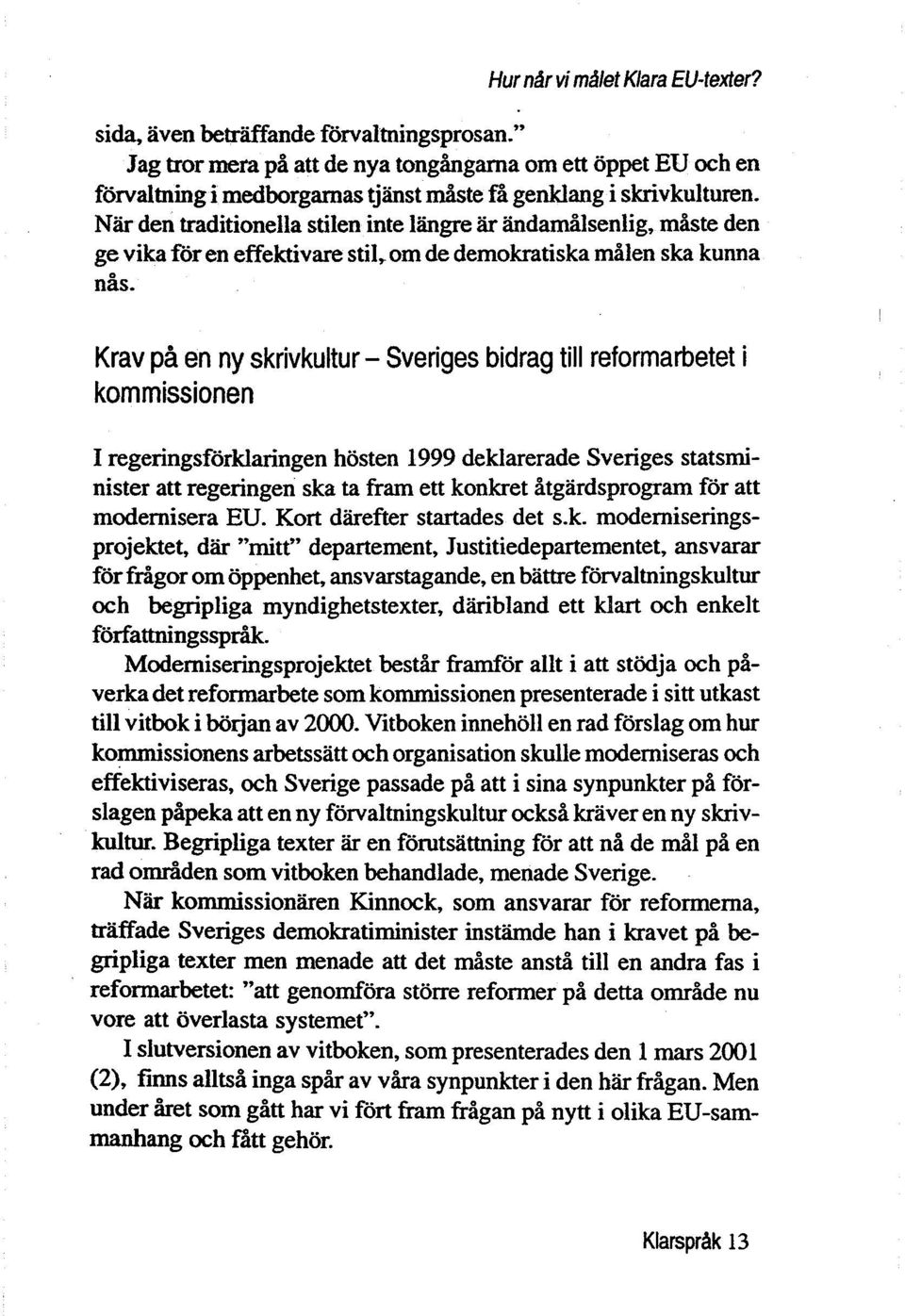 Nar den traditionella stilen inte langre ar andamålsenlig, måste den ge vika for en effektivare stil,. om de demokratiska målen ska kunna nås. Krav på en ny skrivkultur - Sveriges bidrag til!