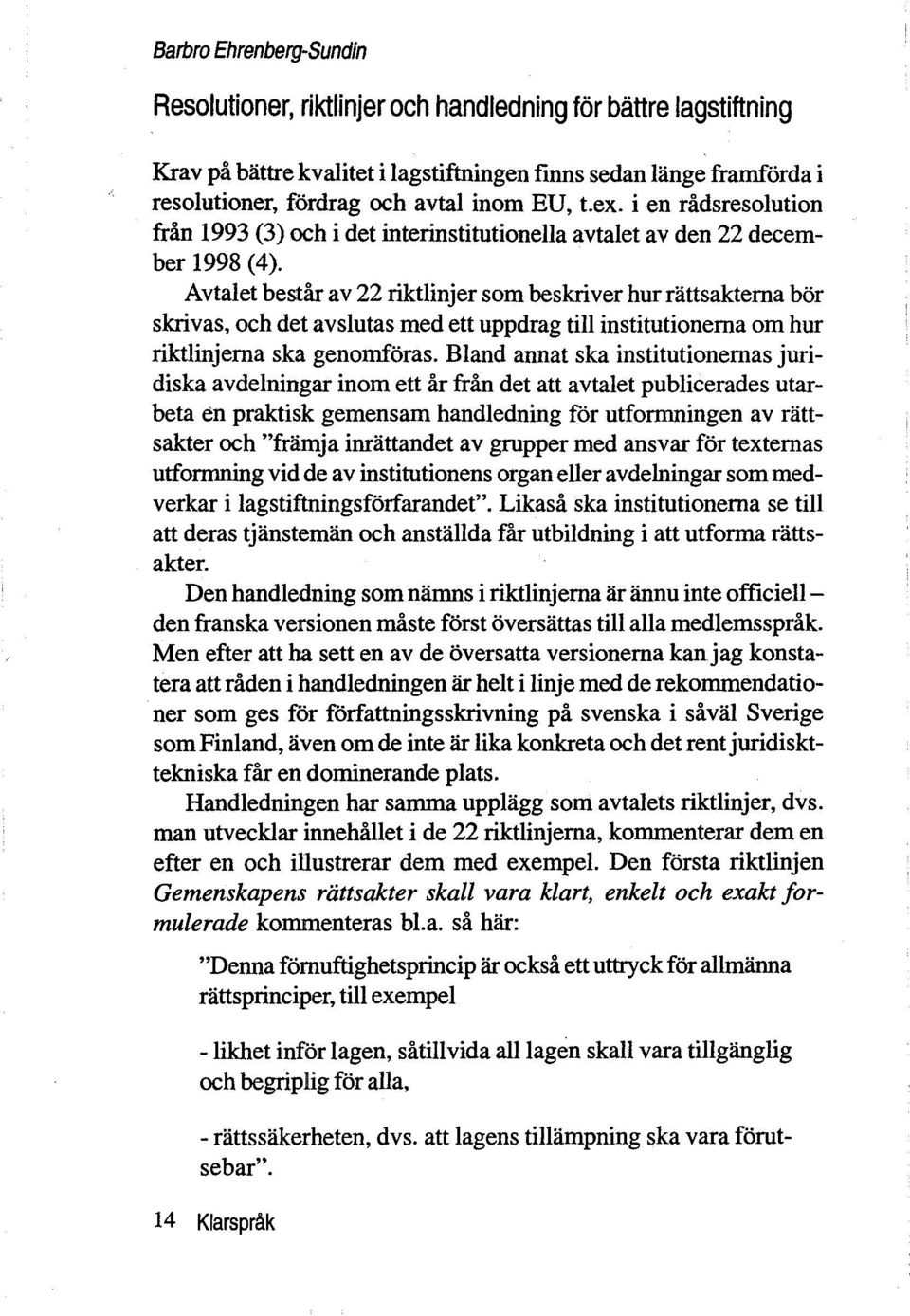 Avtalet består av 22 riktlinjer som beskriver hurrattsaktema bor skrivas, och det avslutas med ett uppdrag till institutionerna om hur riktlinjema ska genomforas.