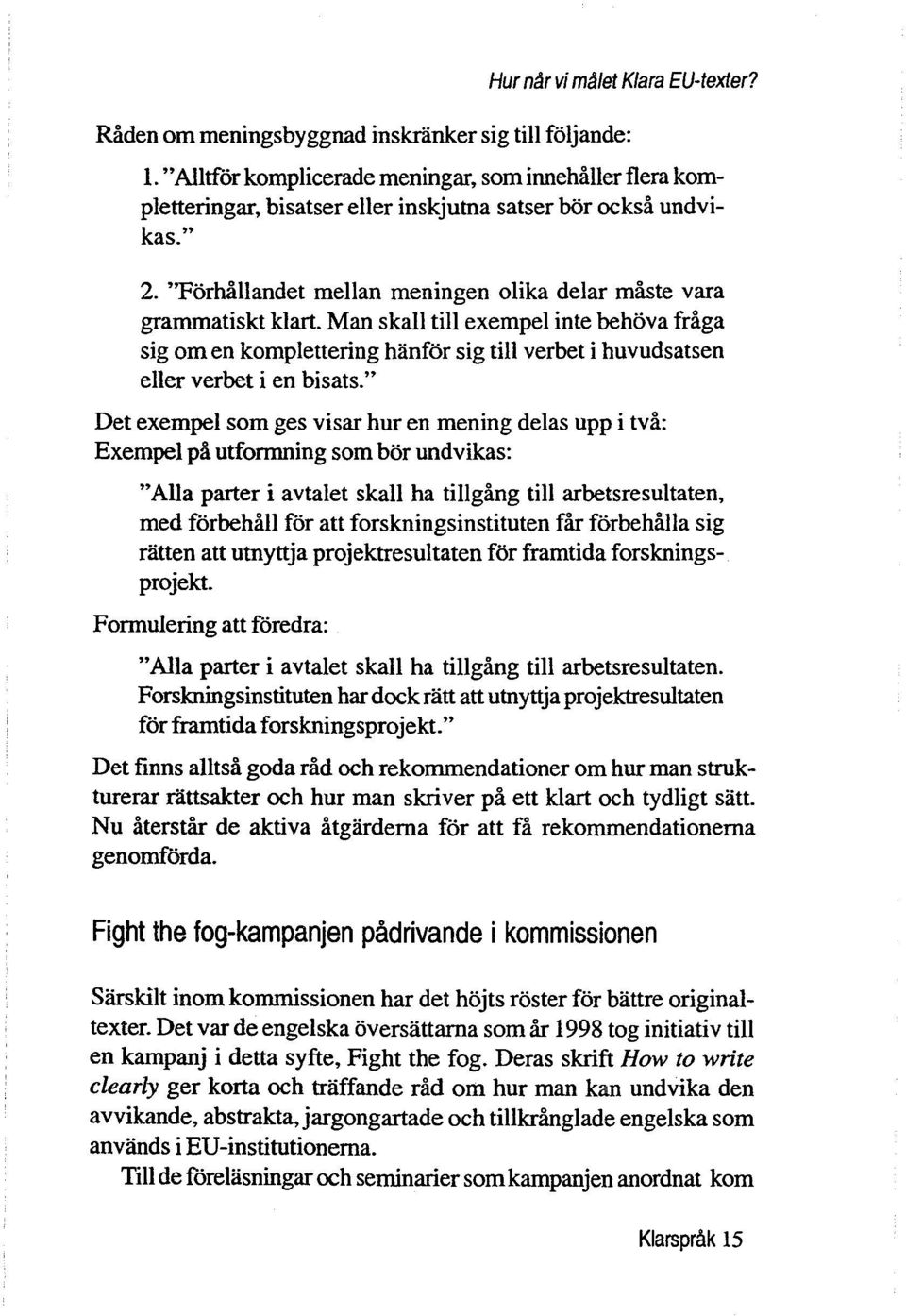 Man skall till exempel inte behova fråga sig om en komplettering Mnfor sig till verbet i huvudsatsen eller verbet i en bisats.