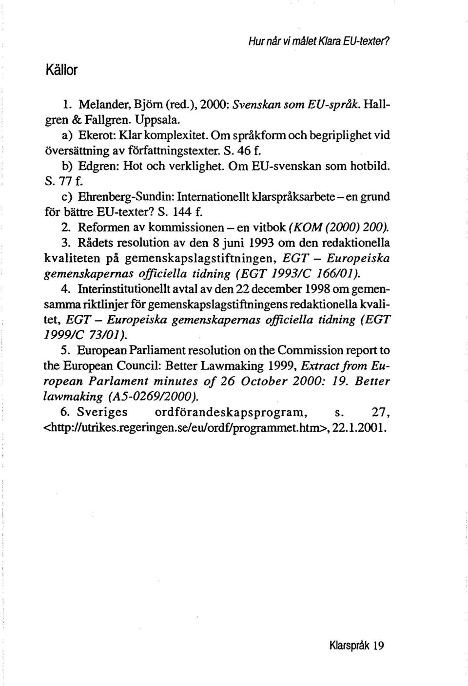 c) Ehrenberg-Sundin: InternationelIt klarspråksarbete - en grund for battre EU-texter? S. 144 f. 2. Reformen av kommissionen - en vitbok (KOM (2000) 200). 3.