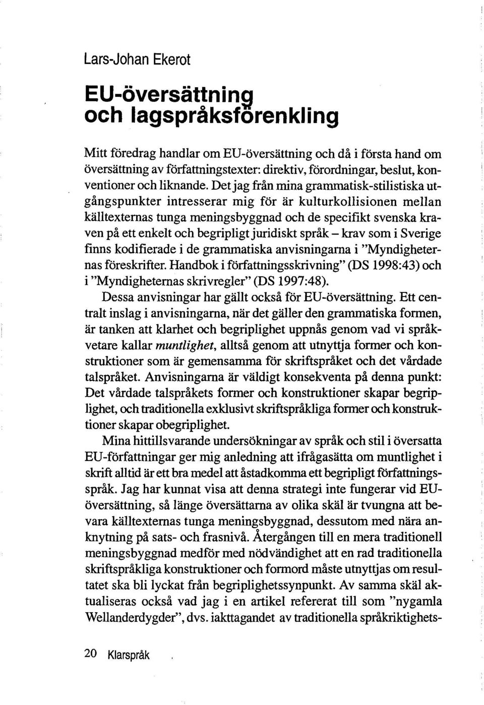 Det jag från mina grammatisk-stilistiska utgångspunkter intresserar mig for ar kulturkollisionen mellan kalltextemas tunga meningsbyggnad och de specifikt svenska kraven på ett enkelt och begripligt