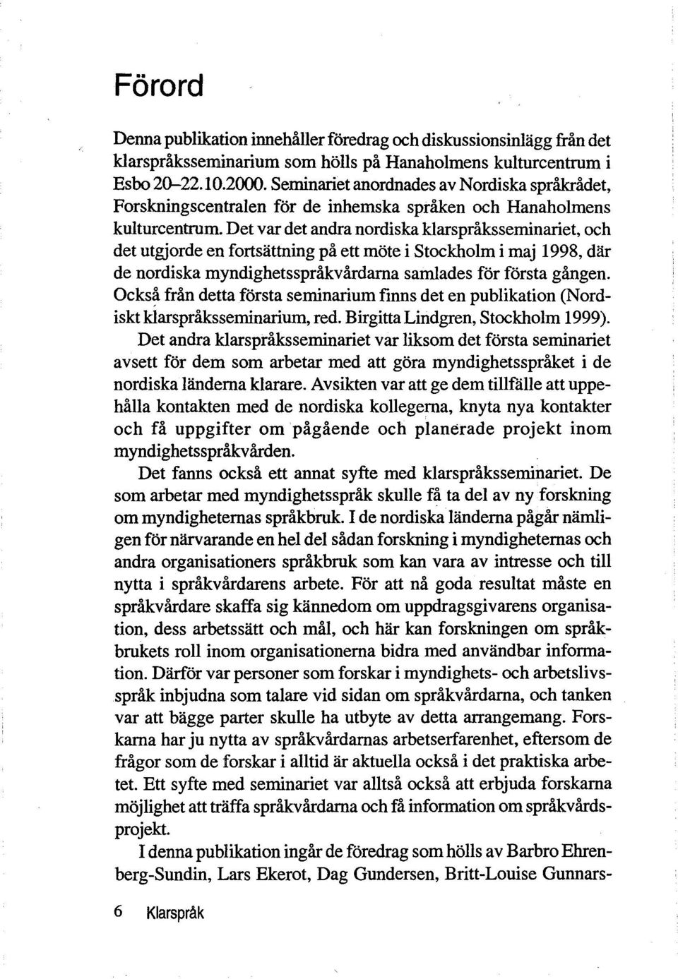 Det var det andra nordiska klarspråksseminariet, och det utgjorde en fortsattning på ett mote i Stockholm i maj 1998, dar de nordiska myndighetsspråkvårdarna samlades for forsta gången.