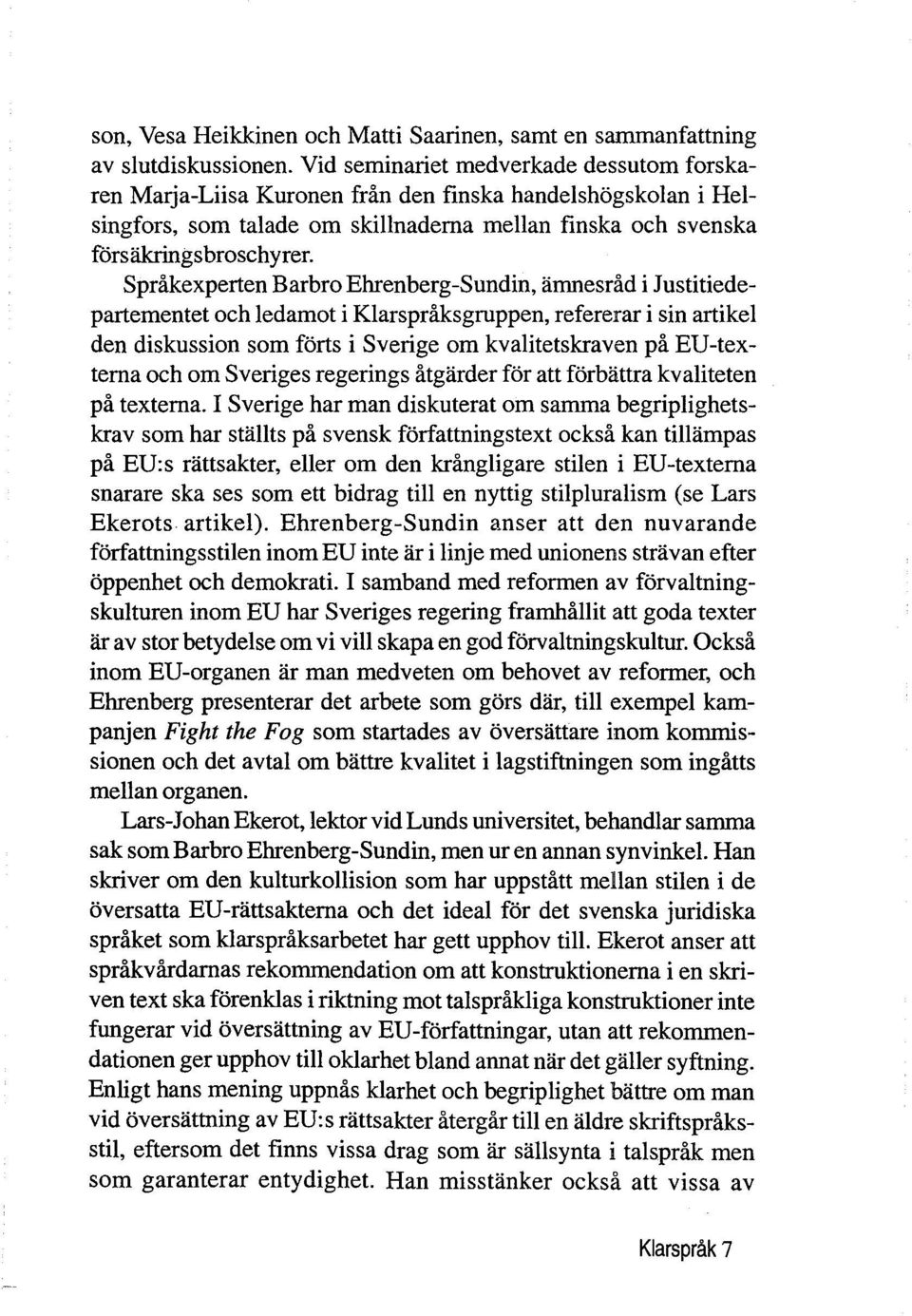 Språkexperten Barbro Ehrenberg-Sundin, amnesråd i Justitiedepartementet och ledamot i Klarspråksgruppen, refererar i sin artikel den diskussion som forts i Sverige om kvalitetskraven på EU-textema