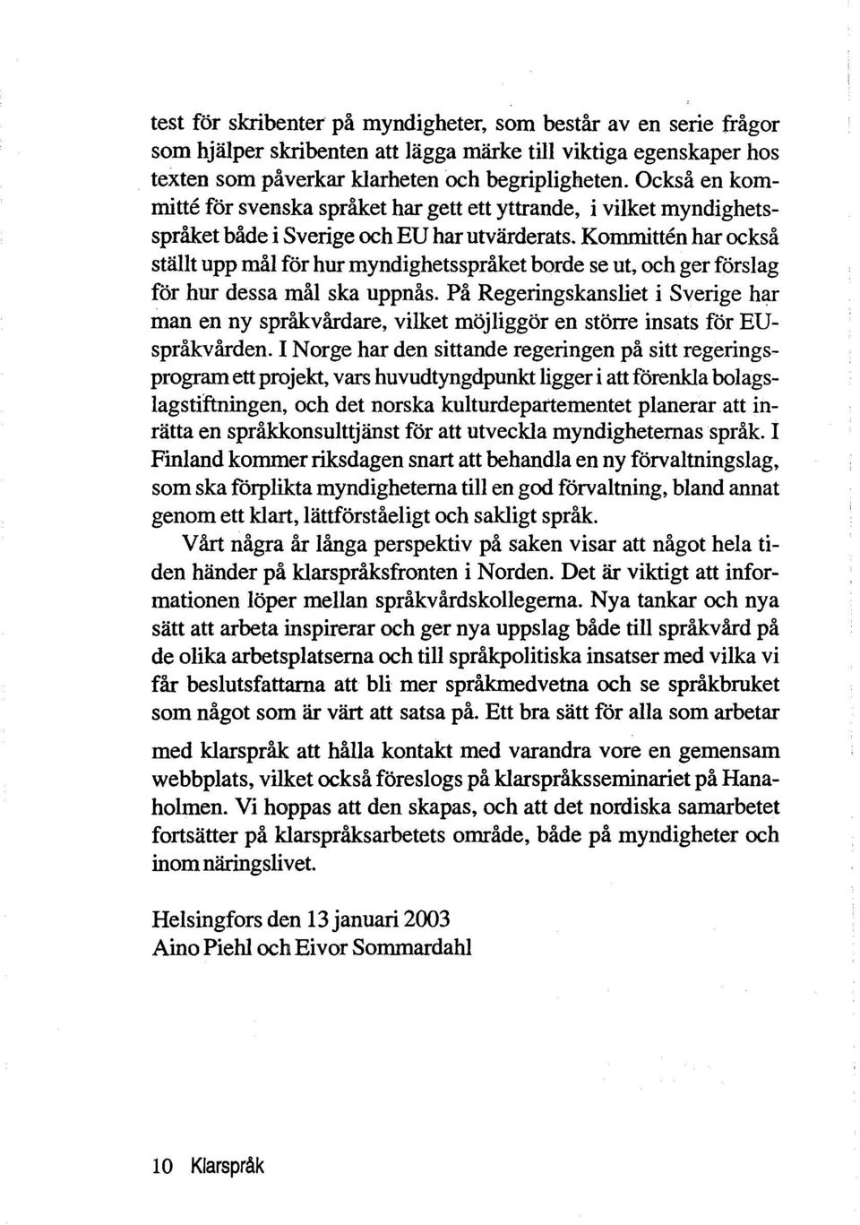 Kommitten har också stalit upp mål for hur myndighetsspråket borde se ut, och ger forslag for hur dessa mål ska uppnås.