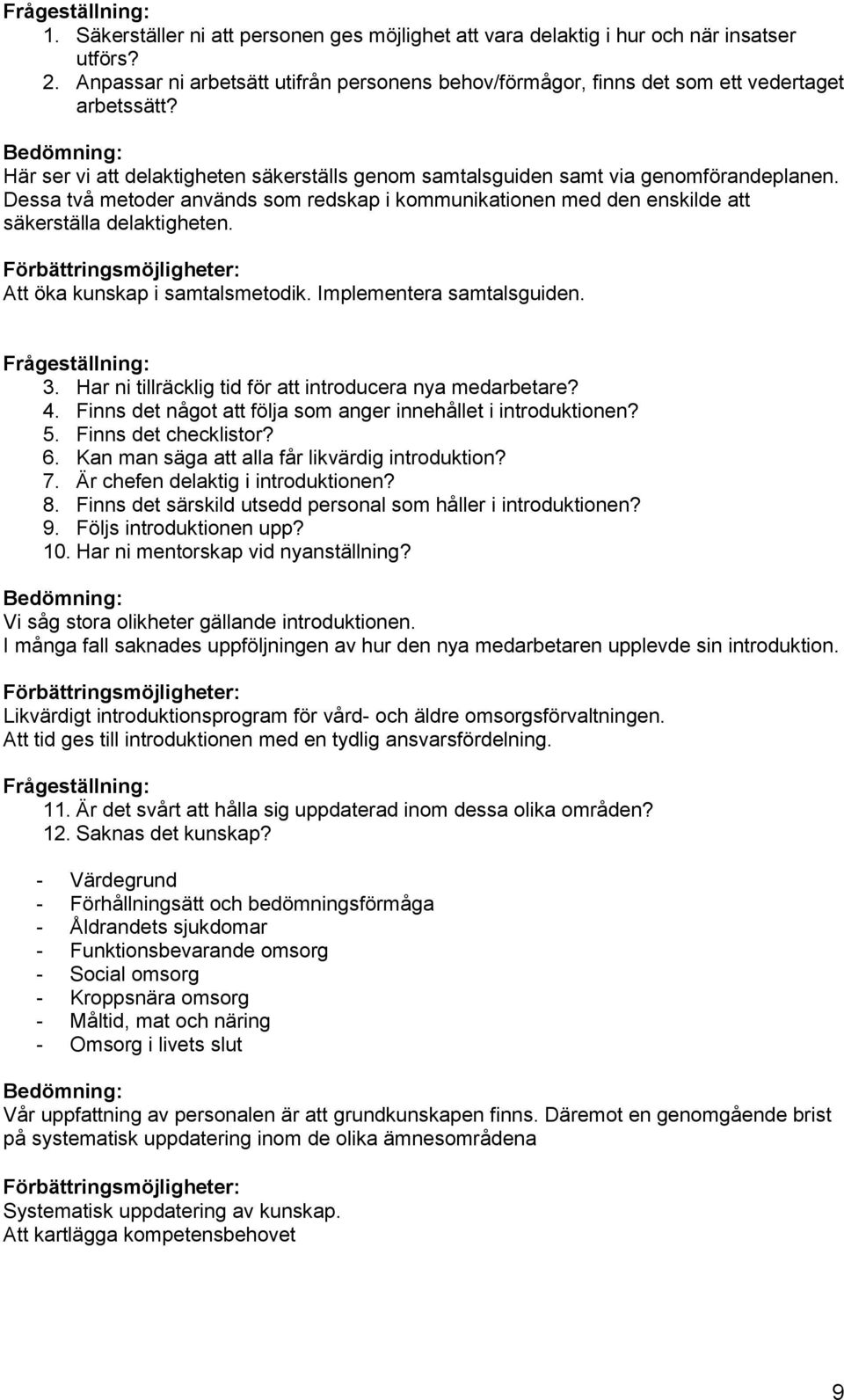 Dessa två metoder används som redskap i kommunikationen med den enskilde att säkerställa delaktigheten. Förbättringsmöjligheter: Att öka kunskap i samtalsmetodik. Implementera samtalsguiden.