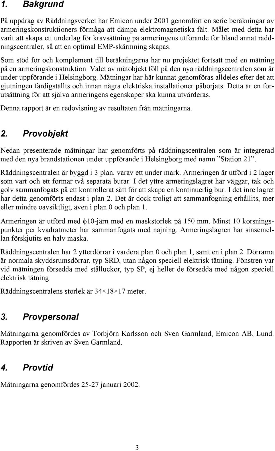 Som stöd för och komplement till beräkningarna har nu projektet fortsatt med en mätning på en armeringskonstruktion.