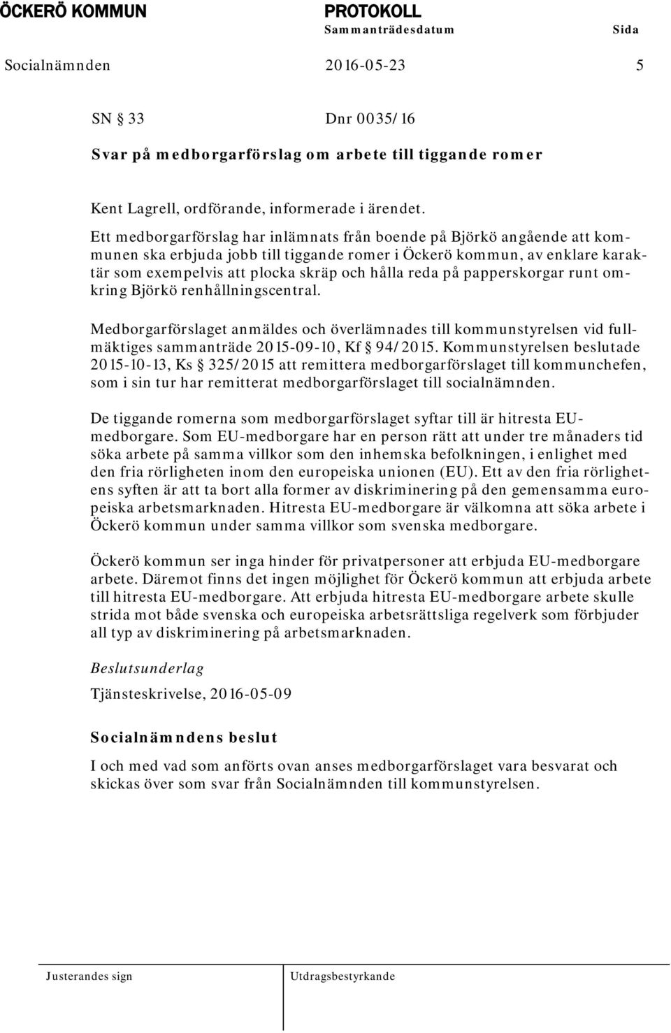 på papperskorgar runt omkring Björkö renhållningscentral. Medborgarförslaget anmäldes och överlämnades till kommunstyrelsen vid fullmäktiges sammanträde 2015-09-10, Kf 94/2015.