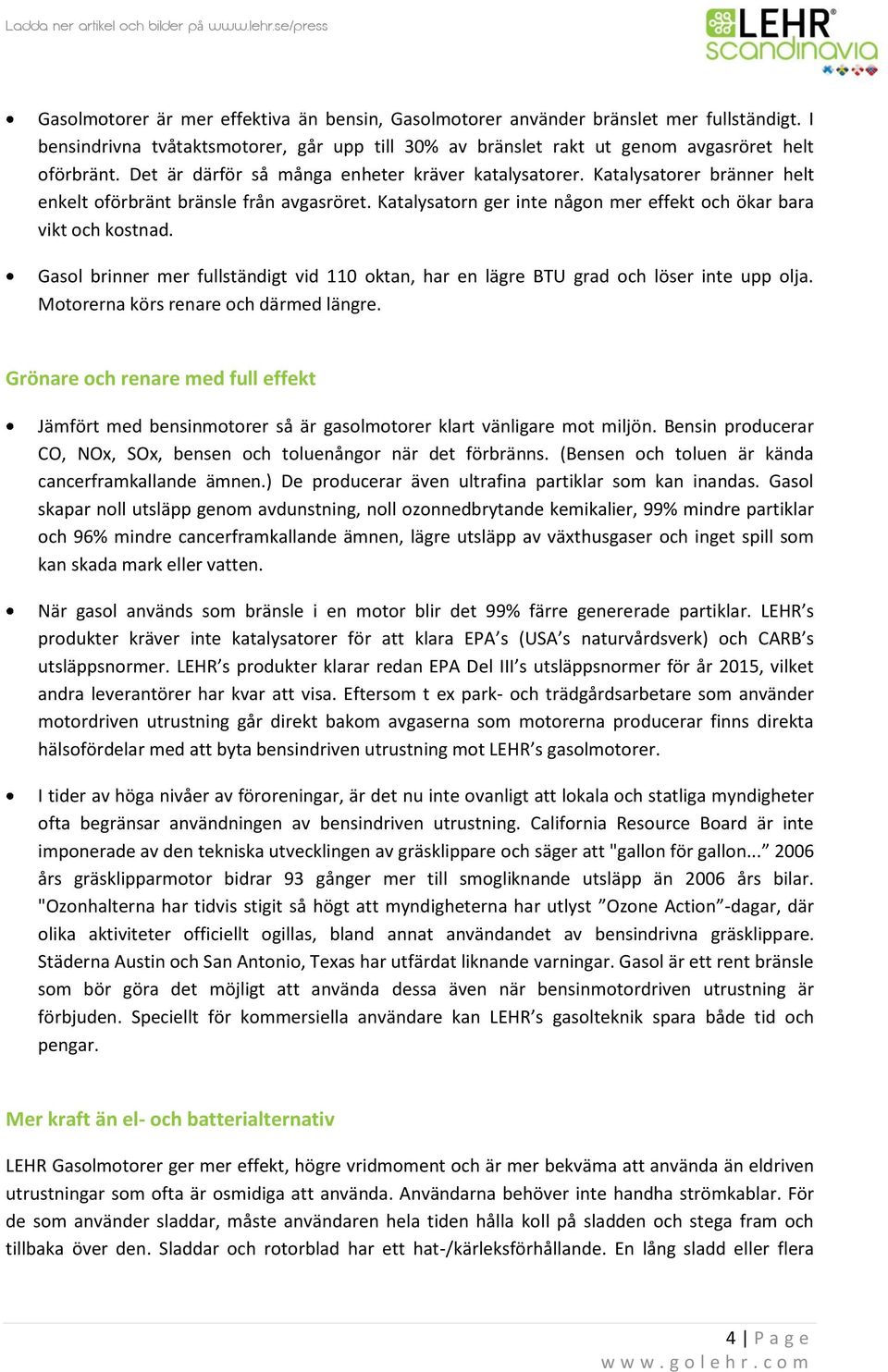 Gasol brinner mer fullständigt vid 110 oktan, har en lägre BTU grad och löser inte upp olja. Motorerna körs renare och därmed längre.