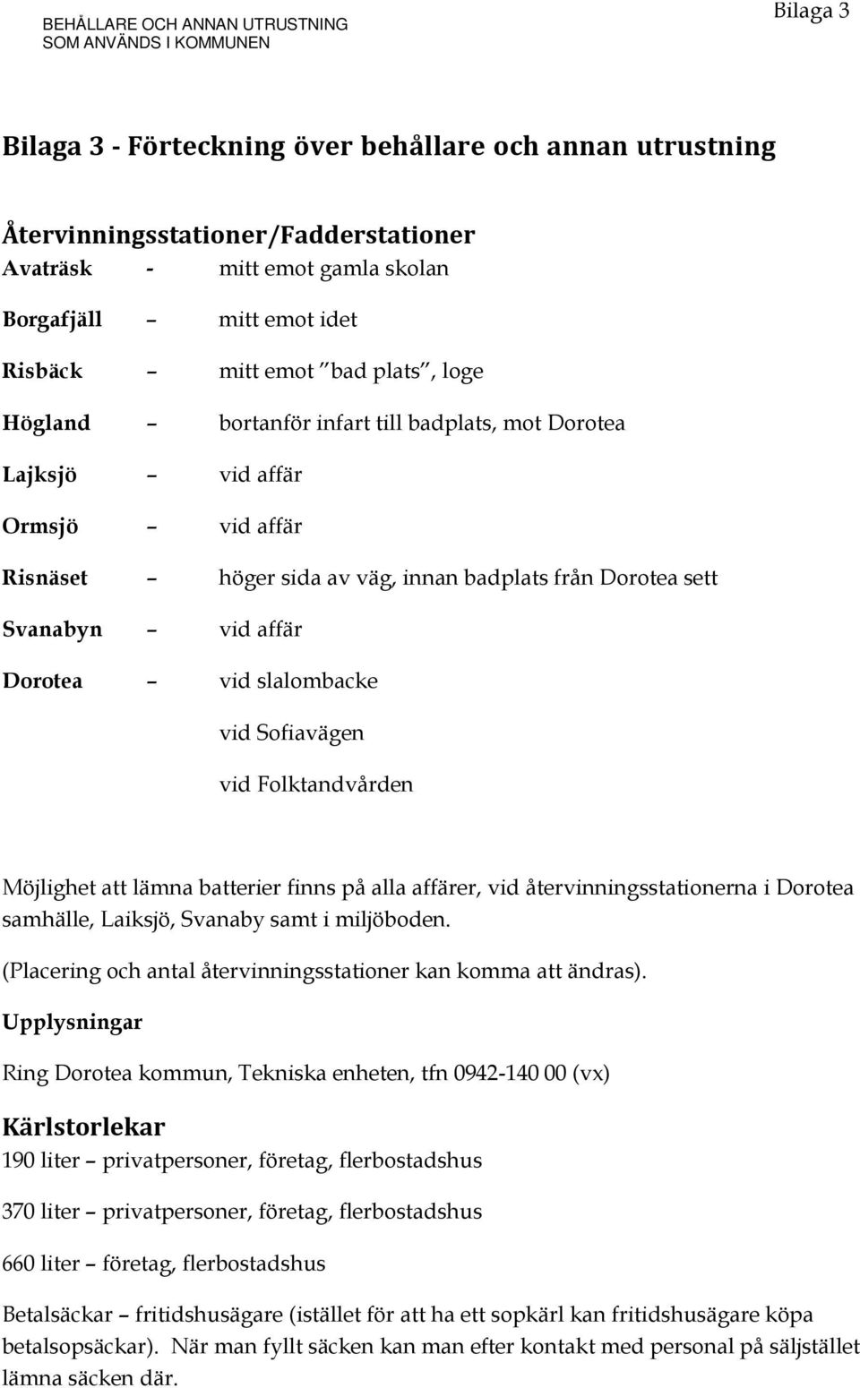 Dorotea sett Svanabyn vid affär Dorotea vid slalombacke vid Sofiavägen vid Folktandvården Möjlighet att lämna batterier finns på alla affärer, vid återvinningsstationerna i Dorotea samhälle, Laiksjö,