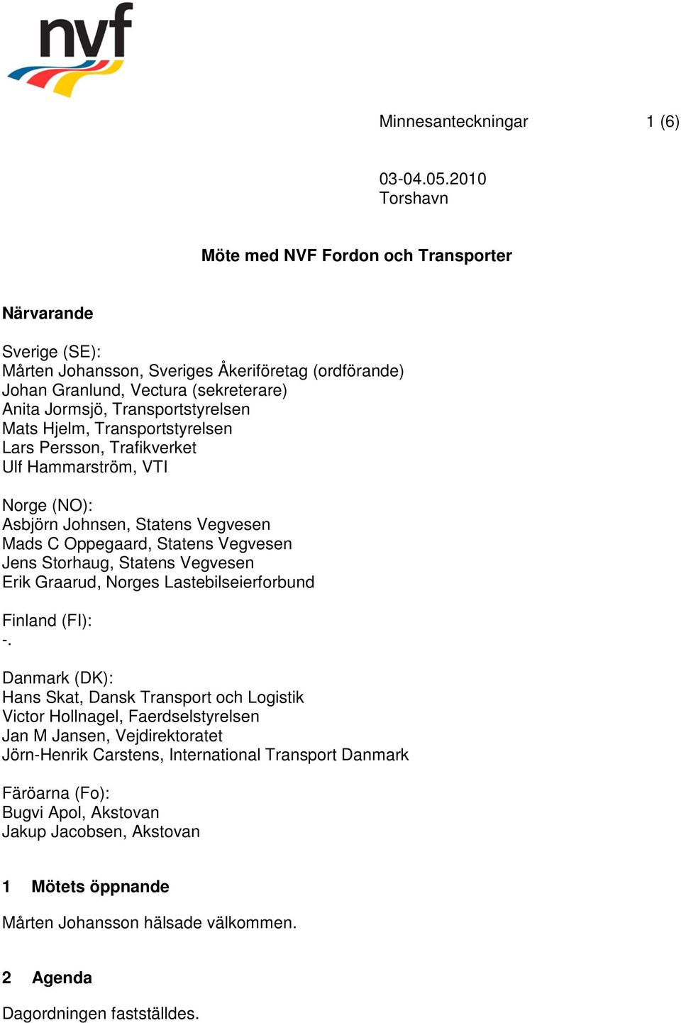 Mats Hjelm, Transportstyrelsen Lars Persson, Trafikverket Ulf Hammarström, VTI Norge (NO): Asbjörn Johnsen, Statens Vegvesen Mads C Oppegaard, Statens Vegvesen Jens Storhaug, Statens Vegvesen Erik