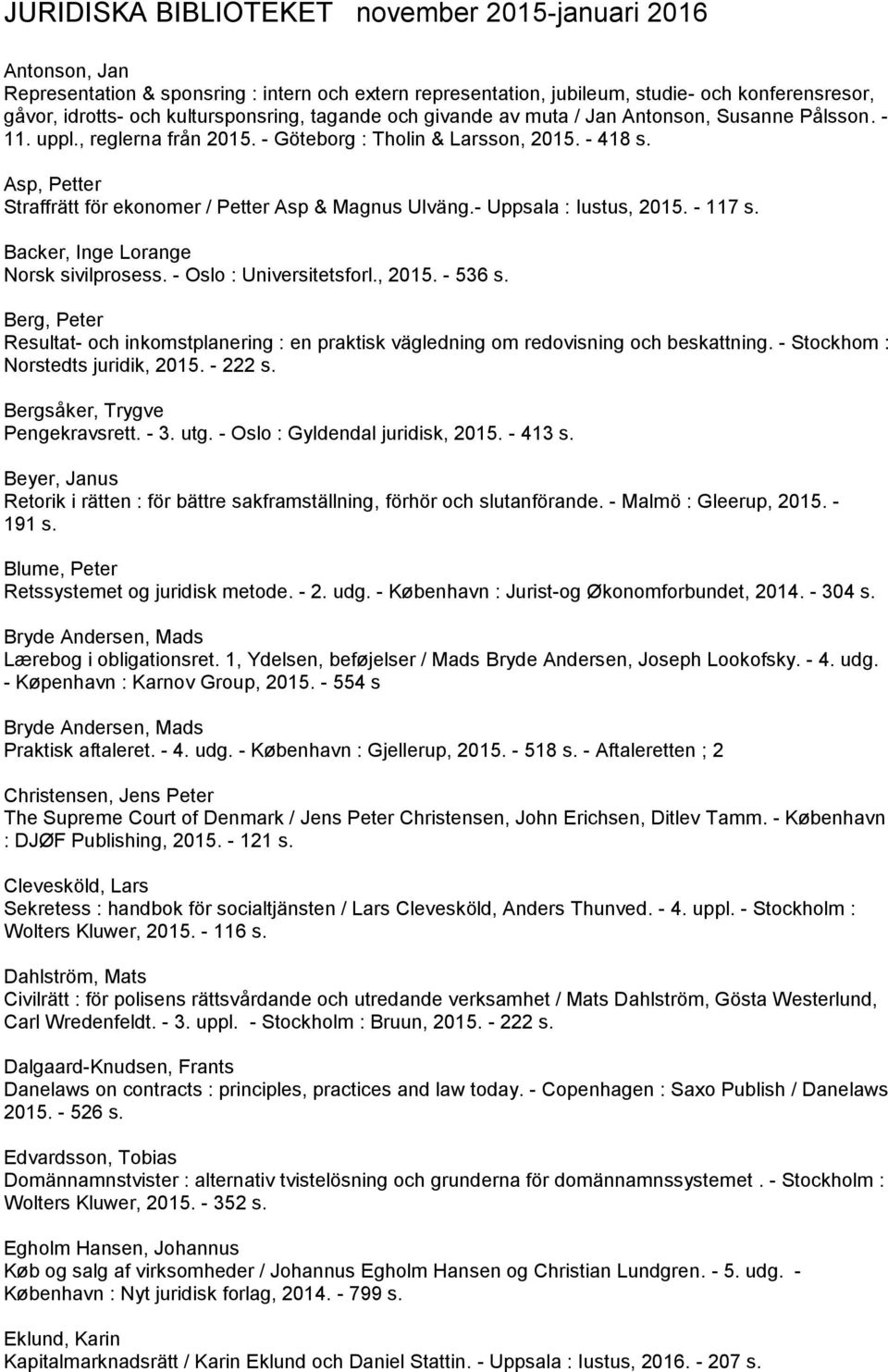 Asp, Petter Straffrätt för ekonomer / Petter Asp & Magnus Ulväng.- Uppsala : Iustus, 2015. - 117 s. Backer, Inge Lorange Norsk sivilprosess. - Oslo : Universitetsforl., 2015. - 536 s.