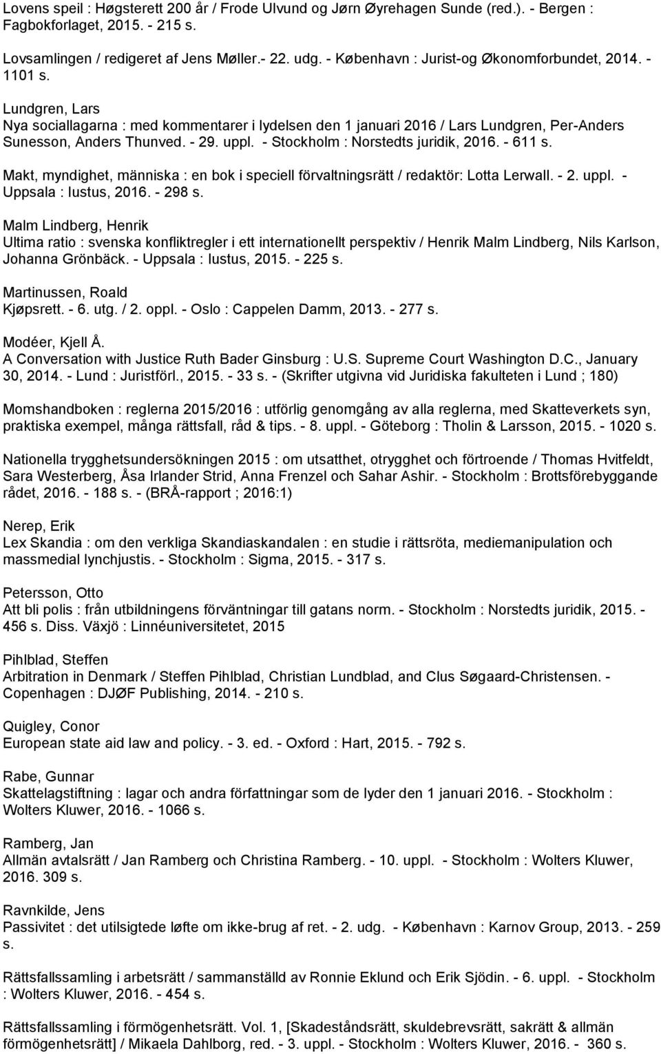 uppl. - Stockholm : Norstedts juridik, 2016. - 611 s. Makt, myndighet, människa : en bok i speciell förvaltningsrätt / redaktör: Lotta Lerwall. - 2. uppl. - Uppsala : Iustus, 2016. - 298 s.