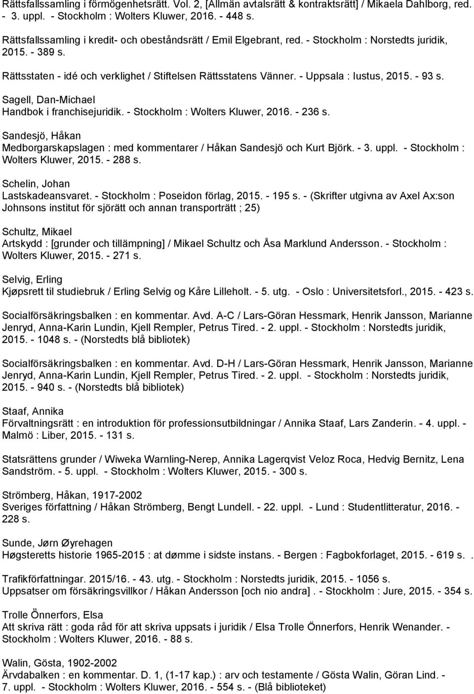 - Uppsala : Iustus, 2015. - 93 s. Sagell, Dan-Michael Handbok i franchisejuridik. - Stockholm : Wolters Kluwer, 2016. - 236 s.