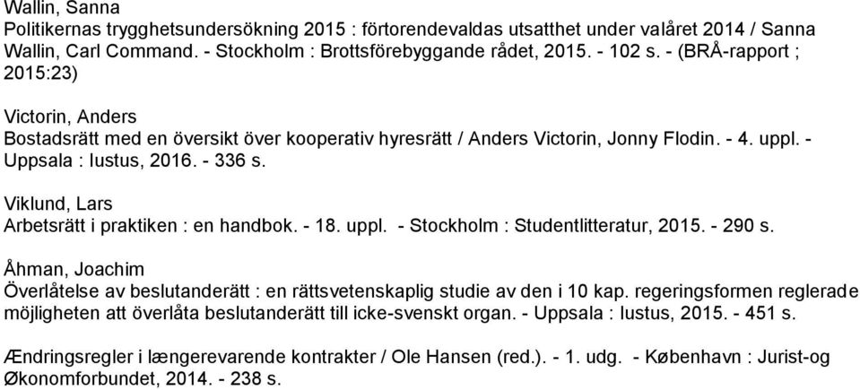 Viklund, Lars Arbetsrätt i praktiken : en handbok. - 18. uppl. - Stockholm : Studentlitteratur, 2015. - 290 s.