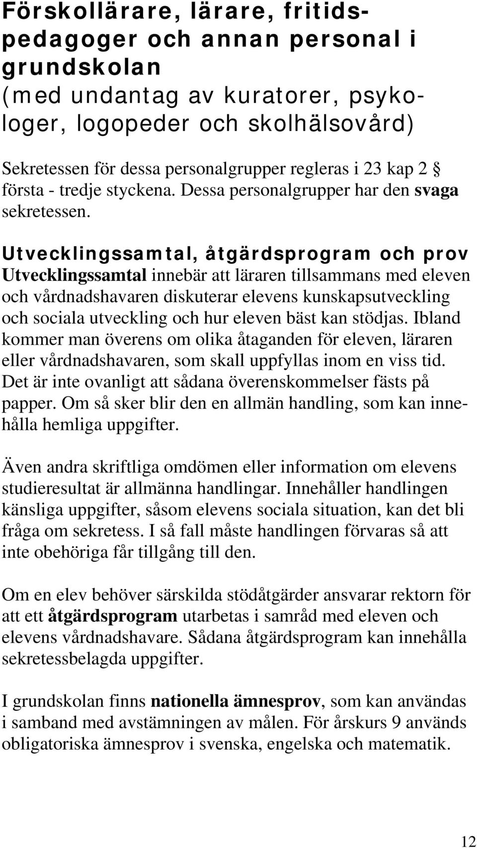 Utvecklingssamtal, åtgärdsprogram och prov Utvecklingssamtal innebär att läraren tillsammans med eleven och vårdnadshavaren diskuterar elevens kunskapsutveckling och sociala utveckling och hur eleven