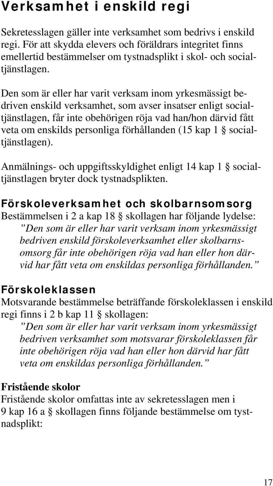 Den som är eller har varit verksam inom yrkesmässigt bedriven enskild verksamhet, som avser insatser enligt socialtjänstlagen, får inte obehörigen röja vad han/hon därvid fått veta om enskilds