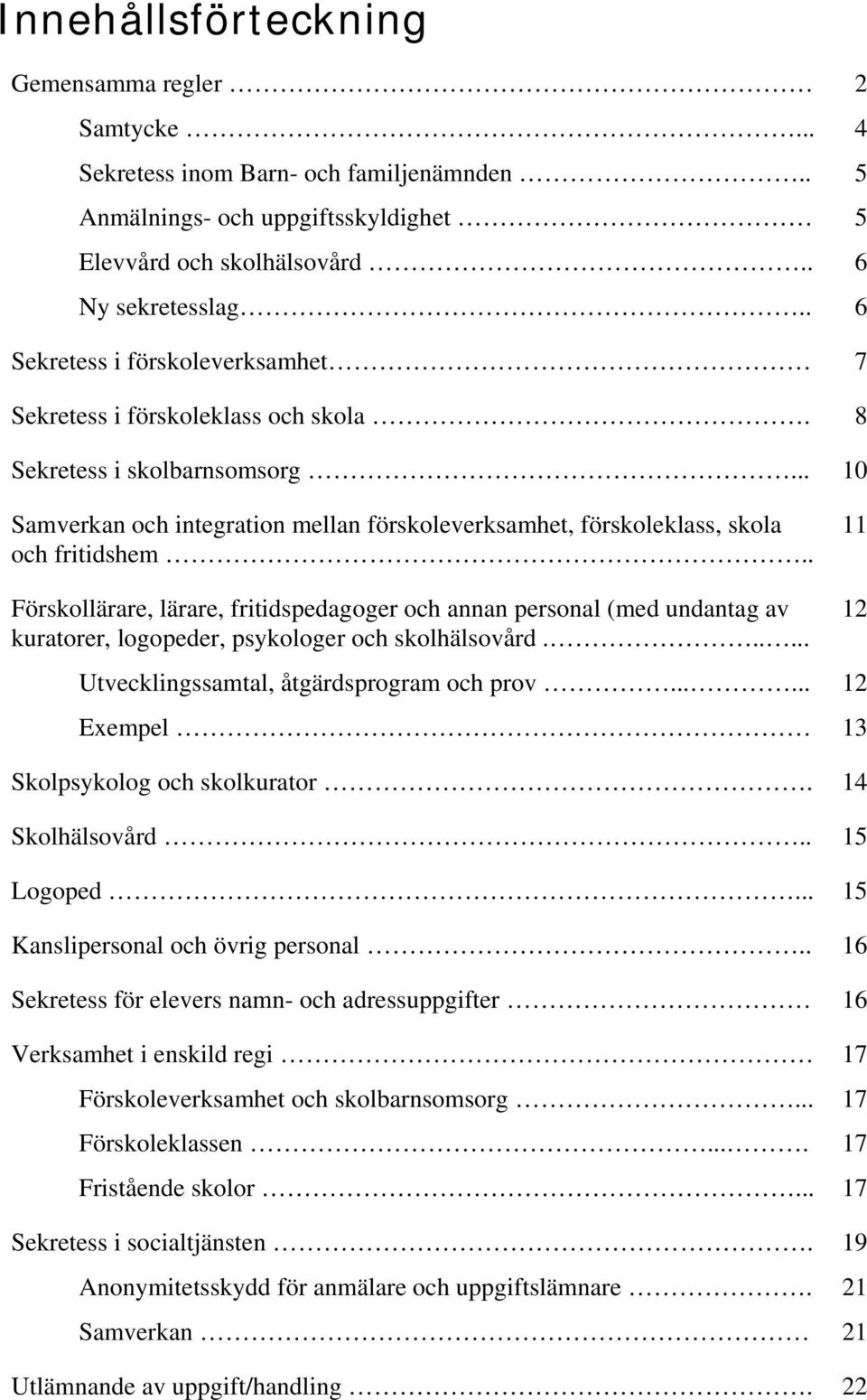 . 11 Förskollärare, lärare, fritidspedagoger och annan personal (med undantag av kuratorer, logopeder, psykologer och skolhälsovård...... Utvecklingssamtal, åtgärdsprogram och prov.