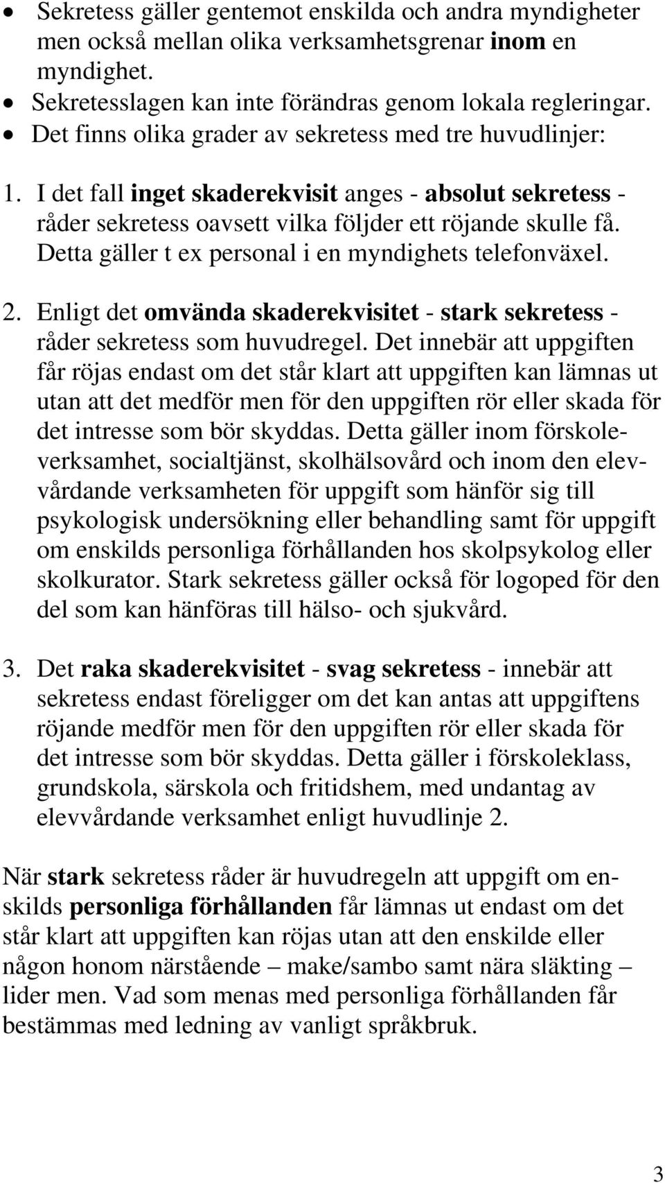 Detta gäller t ex personal i en myndighets telefonväxel. 2. Enligt det omvända skaderekvisitet - stark sekretess - råder sekretess som huvudregel.