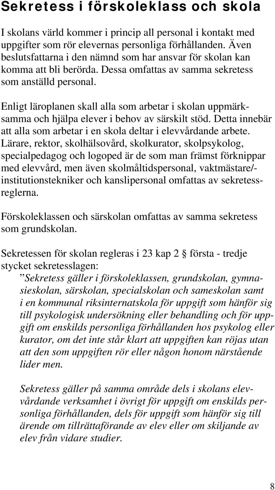 Enligt läroplanen skall alla som arbetar i skolan uppmärksamma och hjälpa elever i behov av särskilt stöd. Detta innebär att alla som arbetar i en skola deltar i elevvårdande arbete.