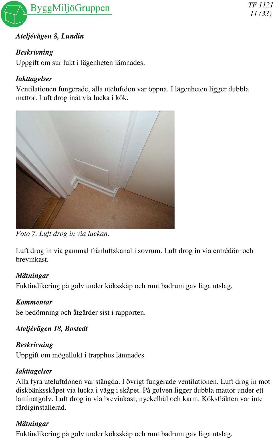 Fuktindikering på golv under köksskåp och runt badrum gav låga utslag. Se bedömning och åtgärder sist i rapporten. Ateljévägen 18, Bostedt Beskrivning Uppgift om mögellukt i trapphus lämnades.